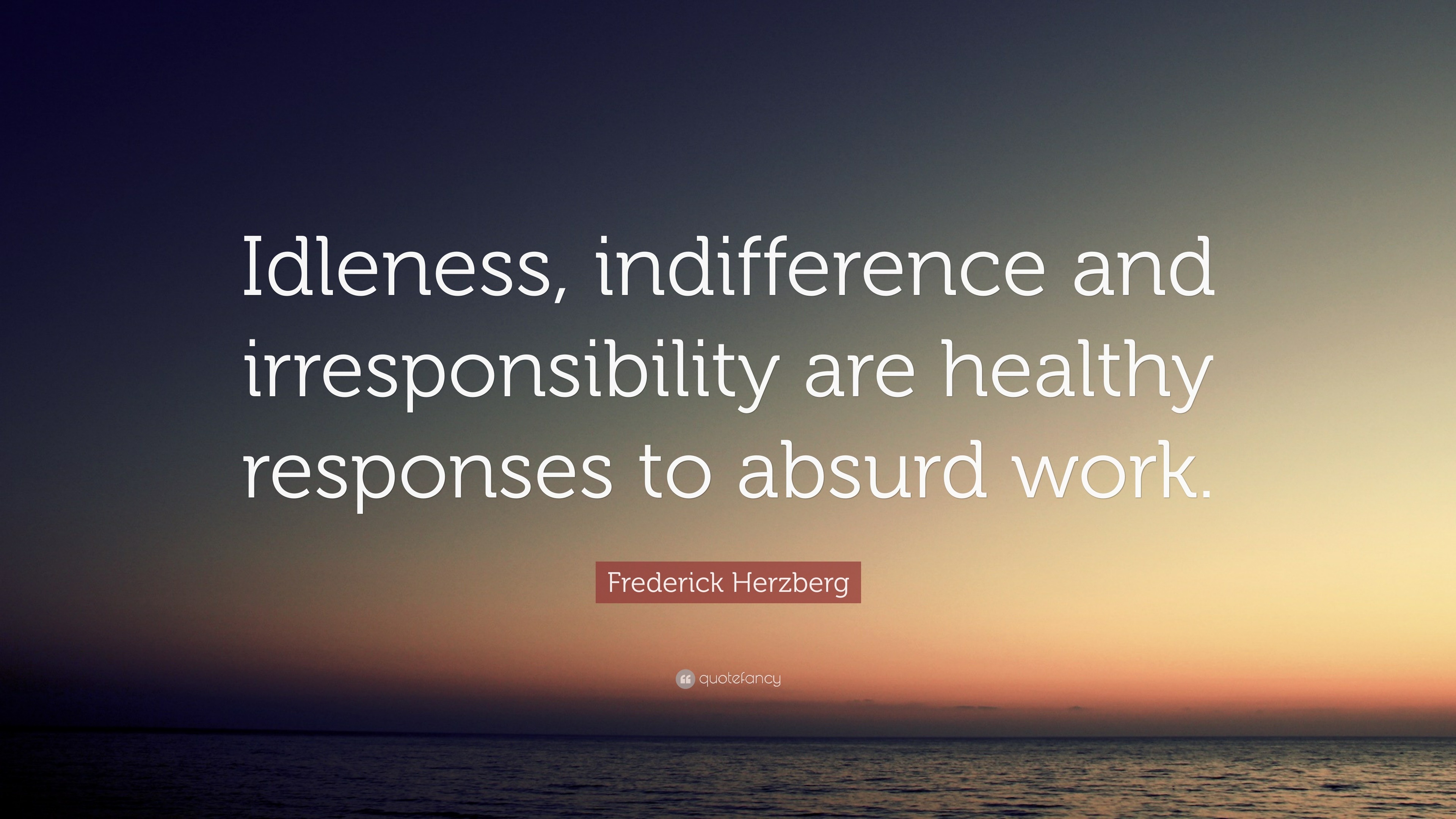 Frederick Herzberg Quote: “Idleness, indifference and irresponsibility ...