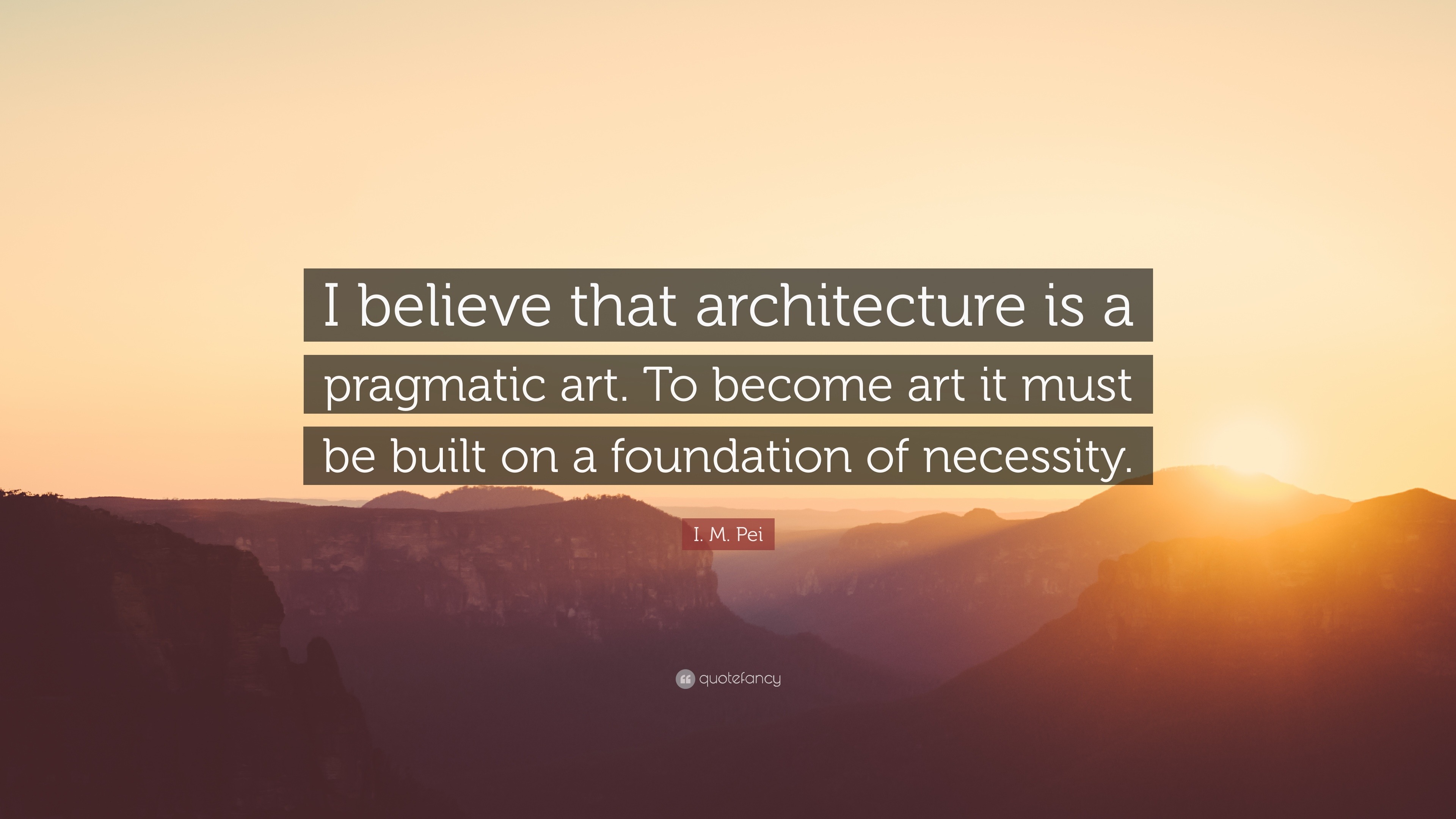 I. M. Pei Quote: “I believe that architecture is a pragmatic art. To ...