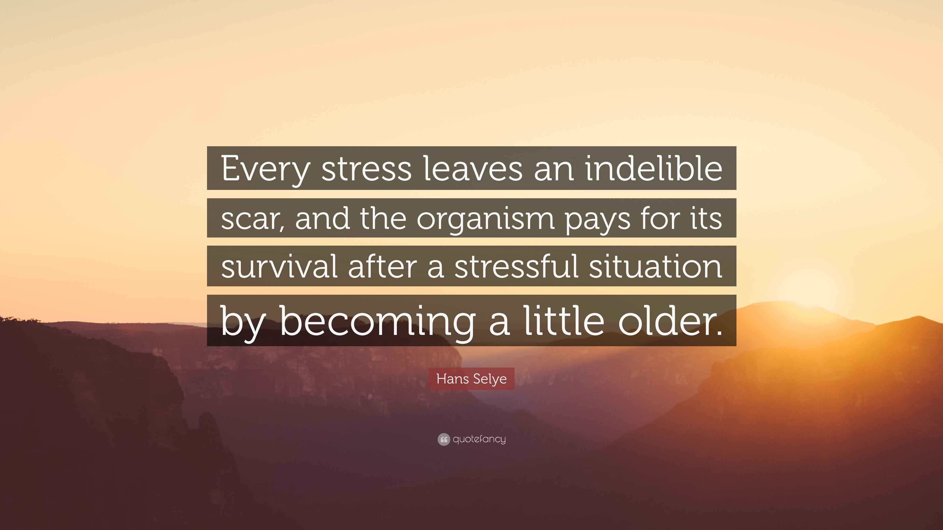 Hans Selye Quote: “Every stress leaves an indelible scar, and the ...