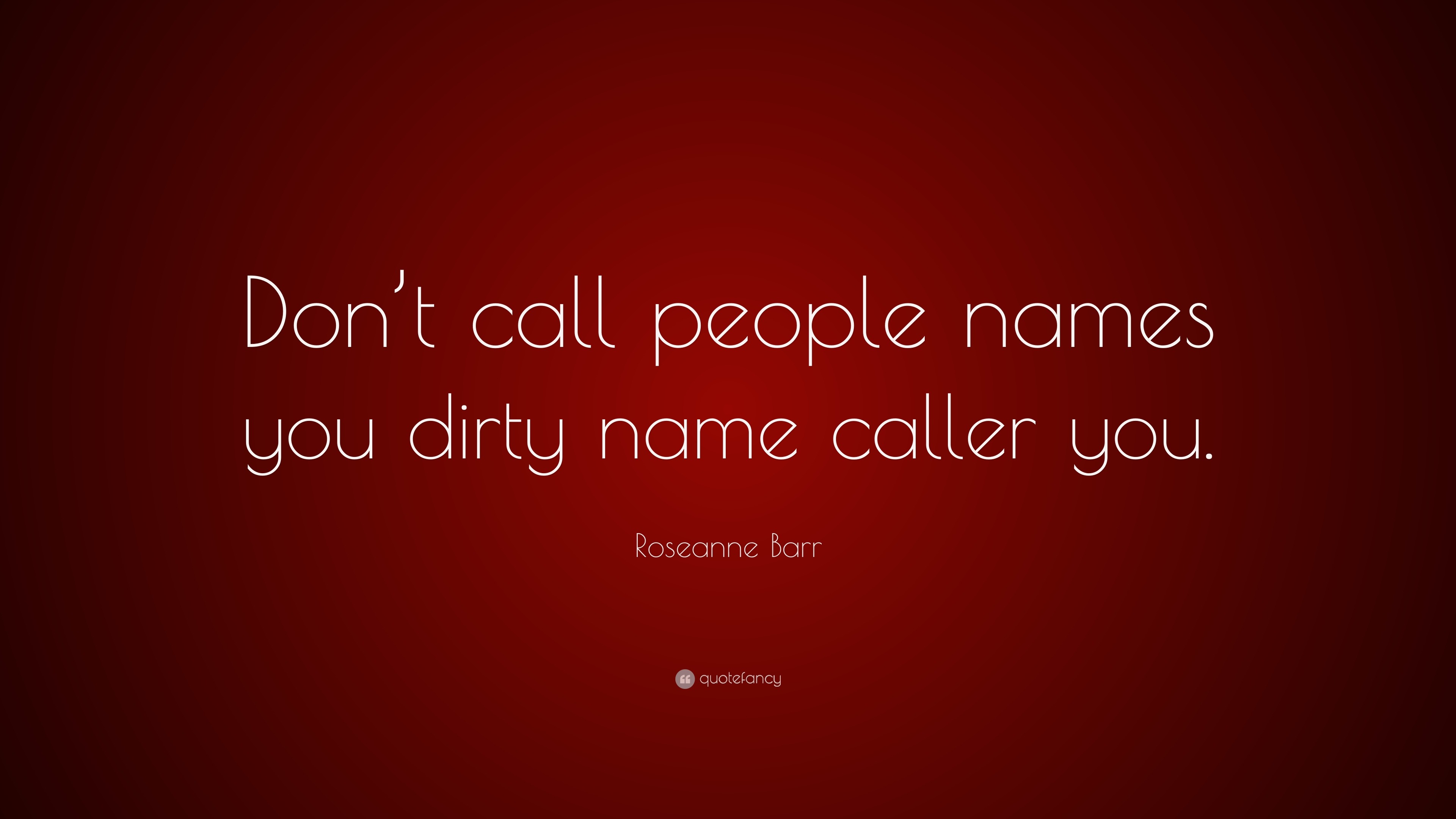 roseanne-barr-quote-don-t-call-people-names-you-dirty-name-caller-you