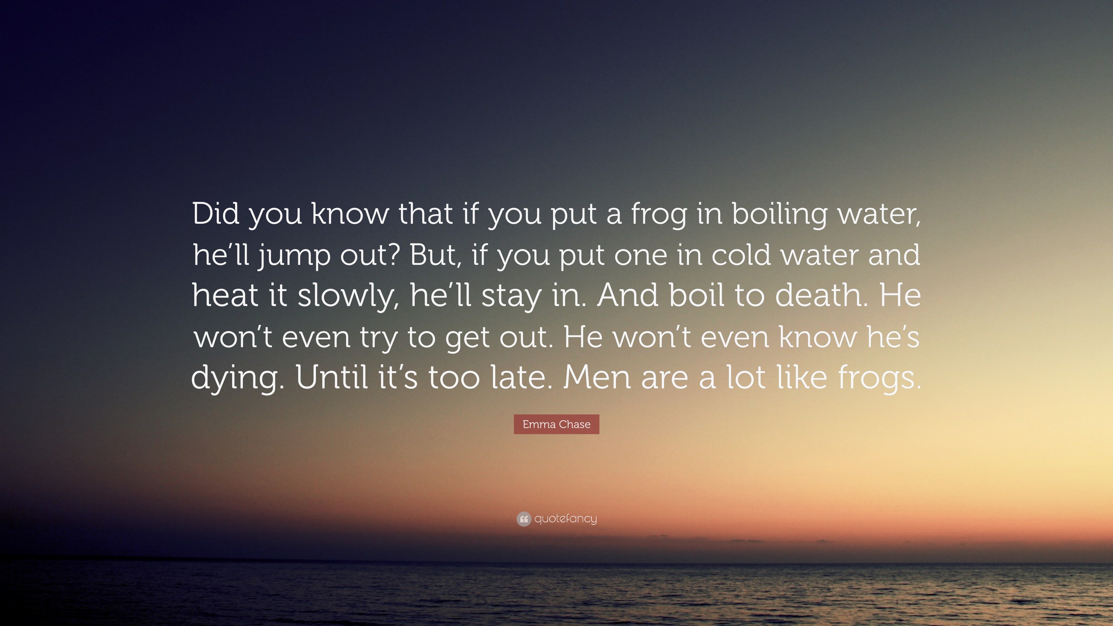 Emma Chase Quote: “Did you know that if you put a frog in boiling 