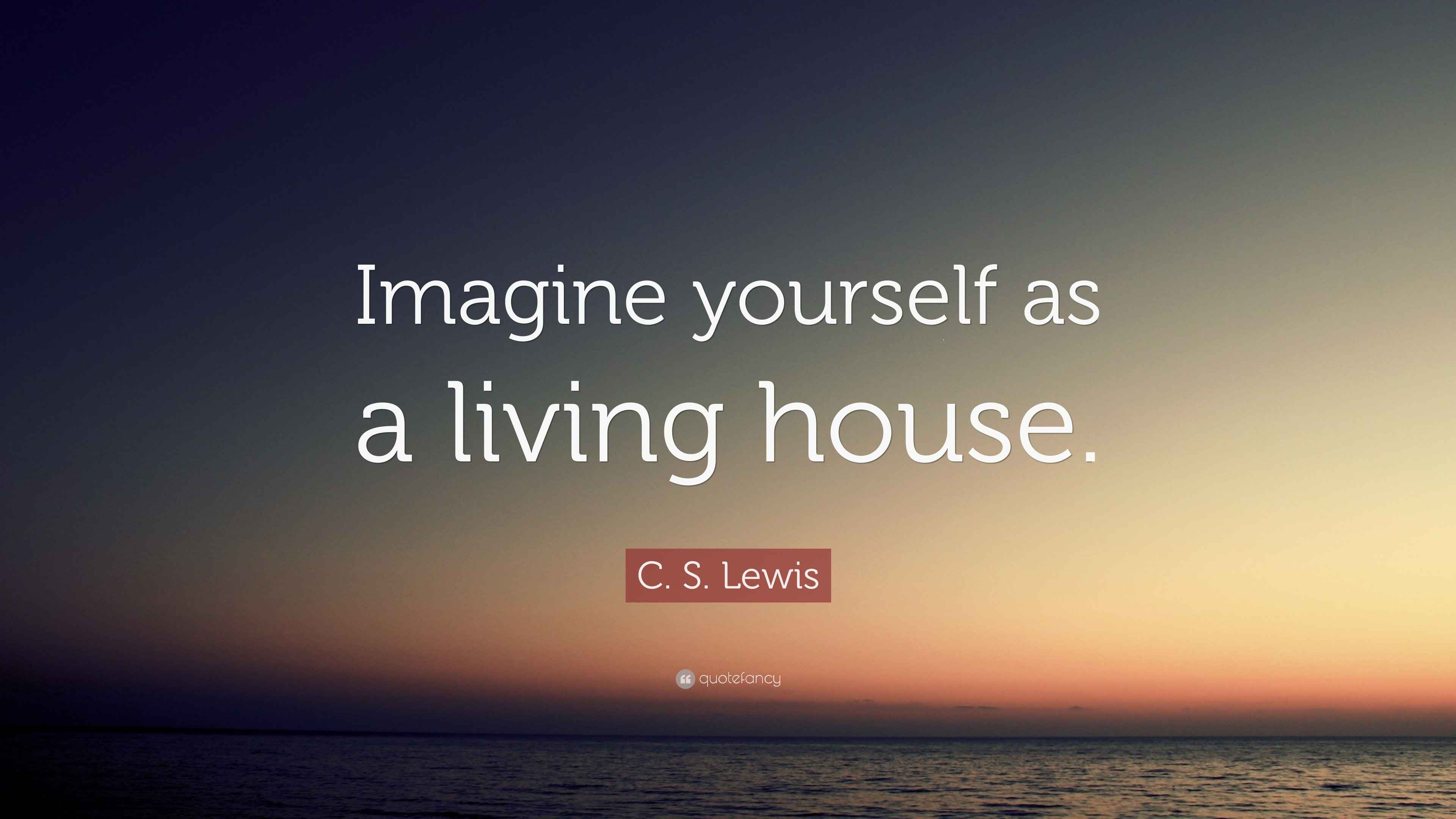 C. S. Lewis Quote “Imagine yourself as a living house.”