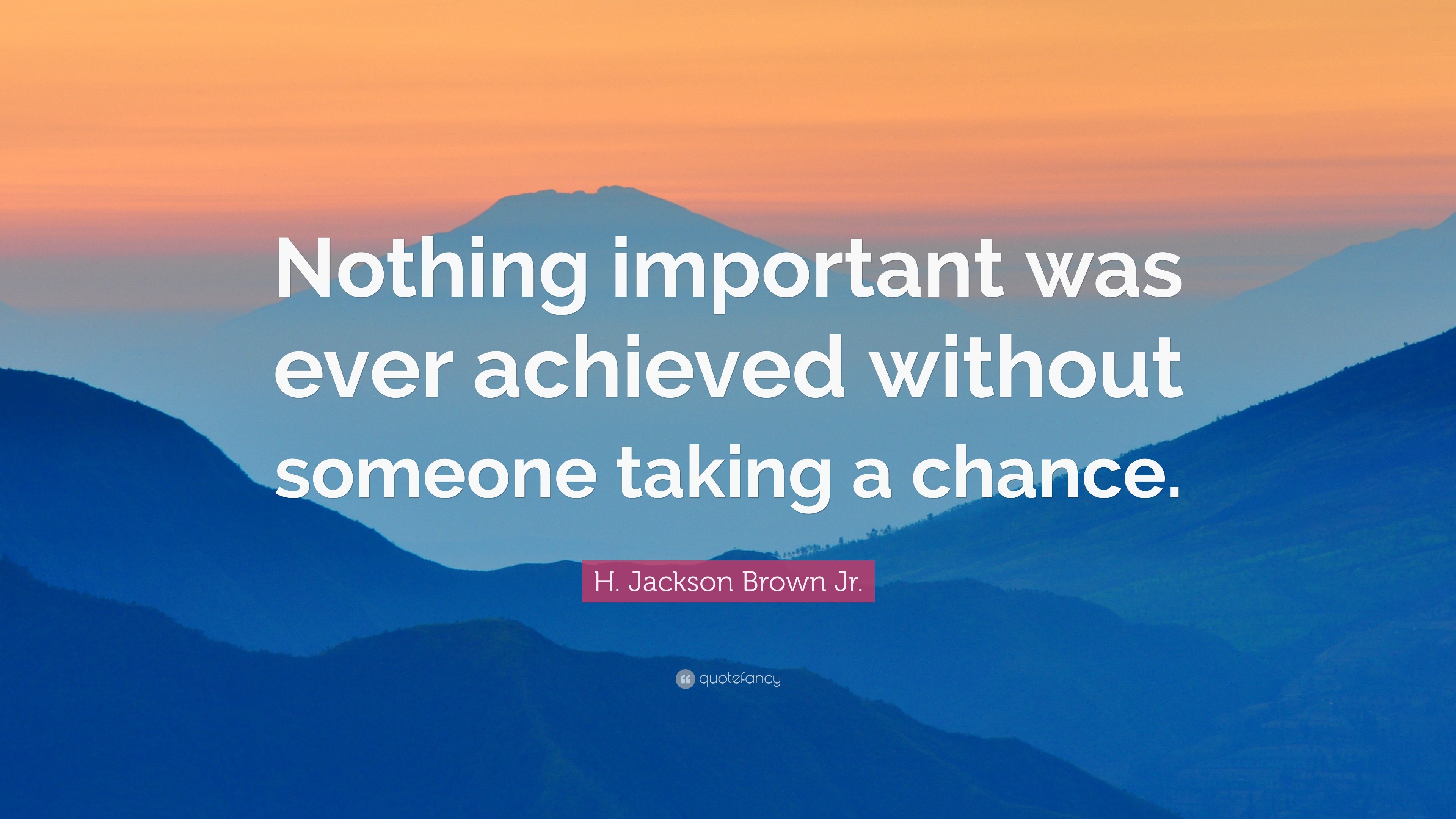 H. Jackson Brown Jr. Quote: “Nothing important was ever achieved ...