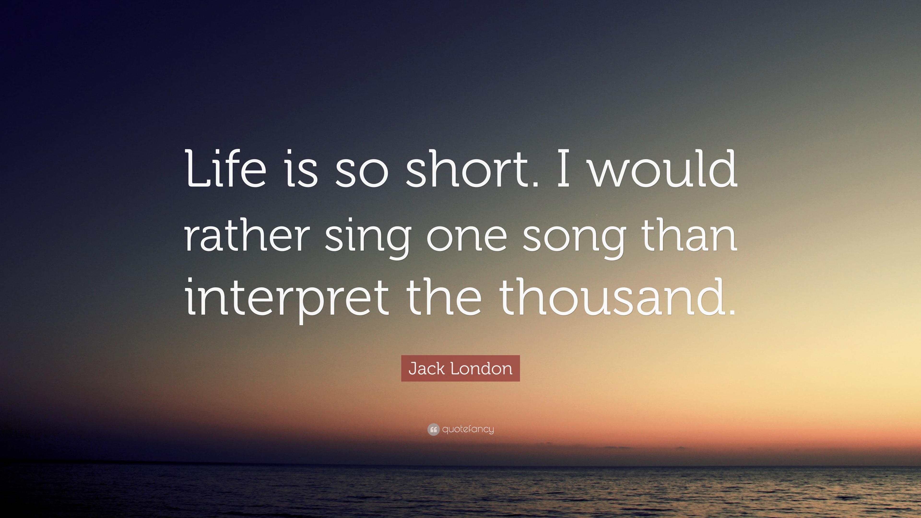 Jack London Quote: “Life is so short. I would rather sing one song than ...