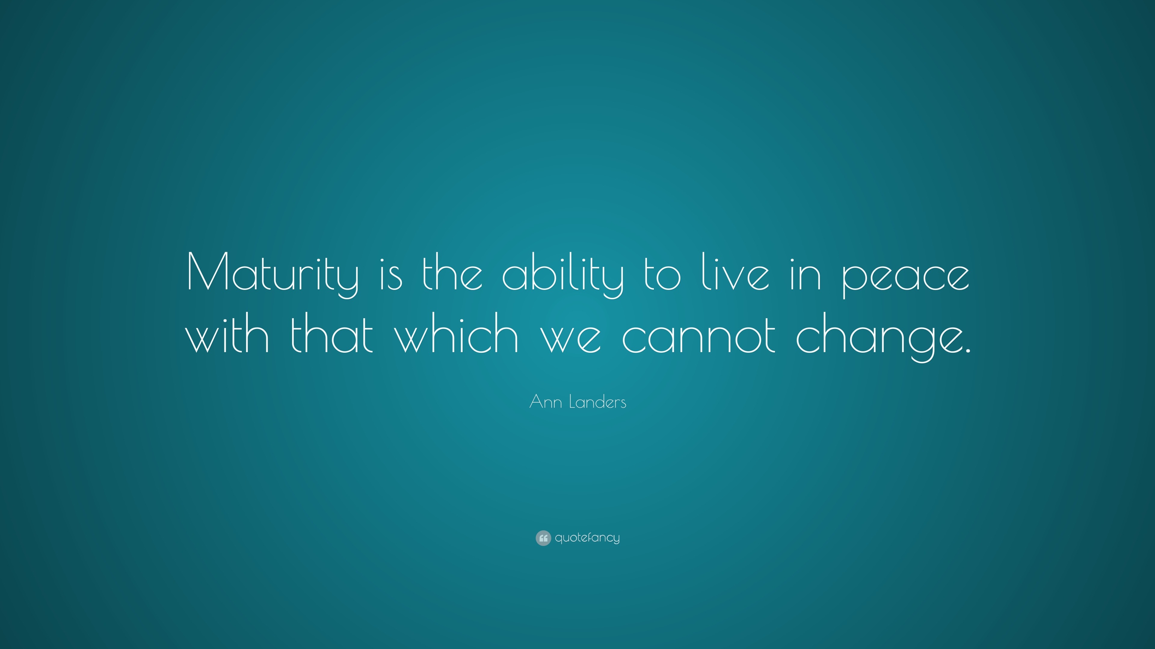 Ann Landers Quote: “Maturity is the ability to live in peace with that ...