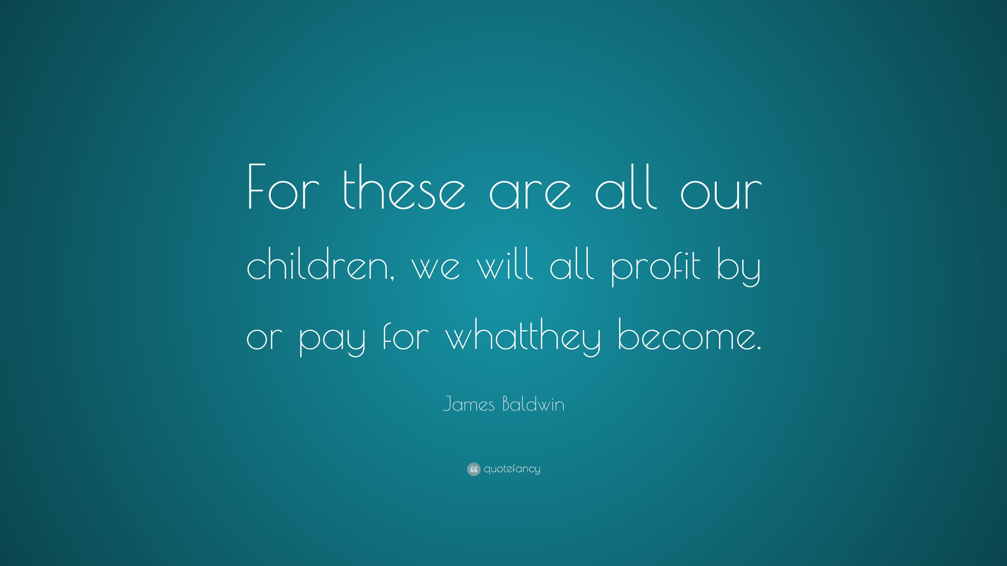 James Baldwin Quote: “For these are all our children, we will all ...