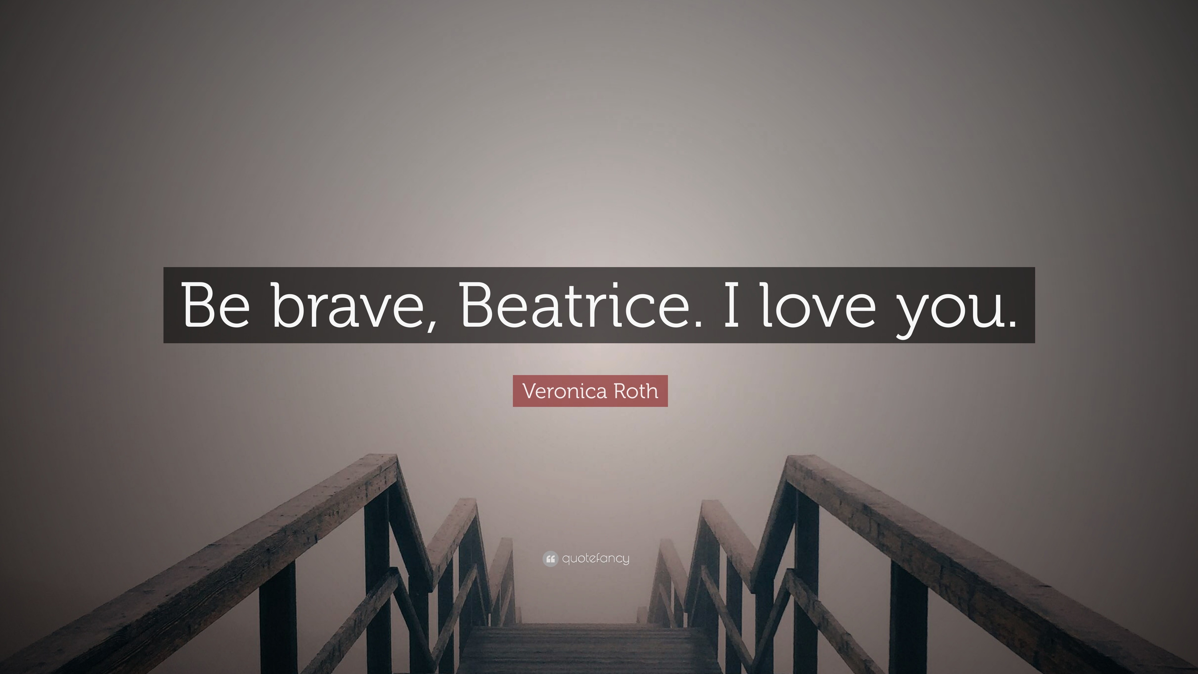 Veronica Roth Quote Be brave Beatrice. I love you