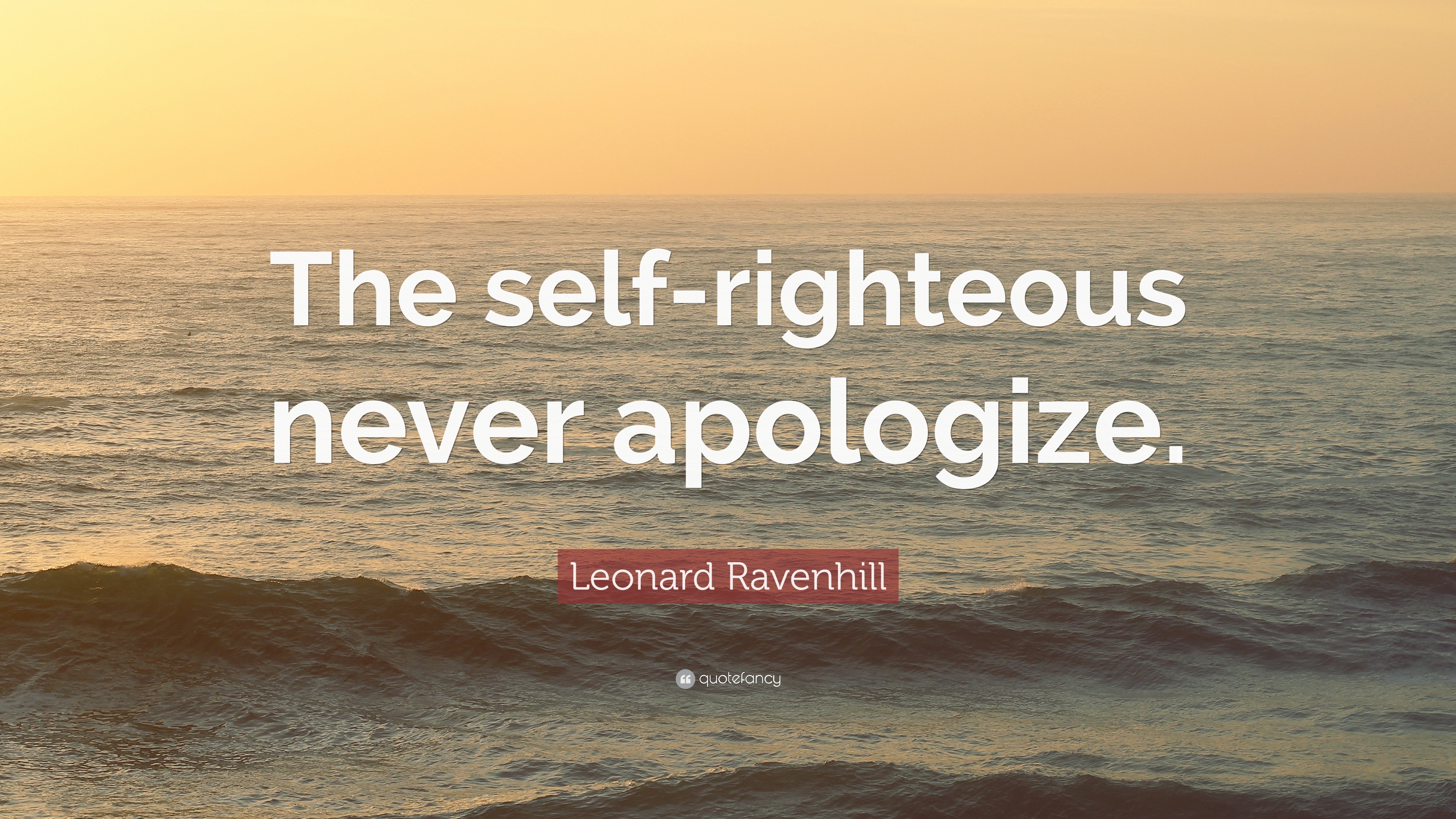 Leonard Ravenhill Quote “The selfrighteous never apologize.”