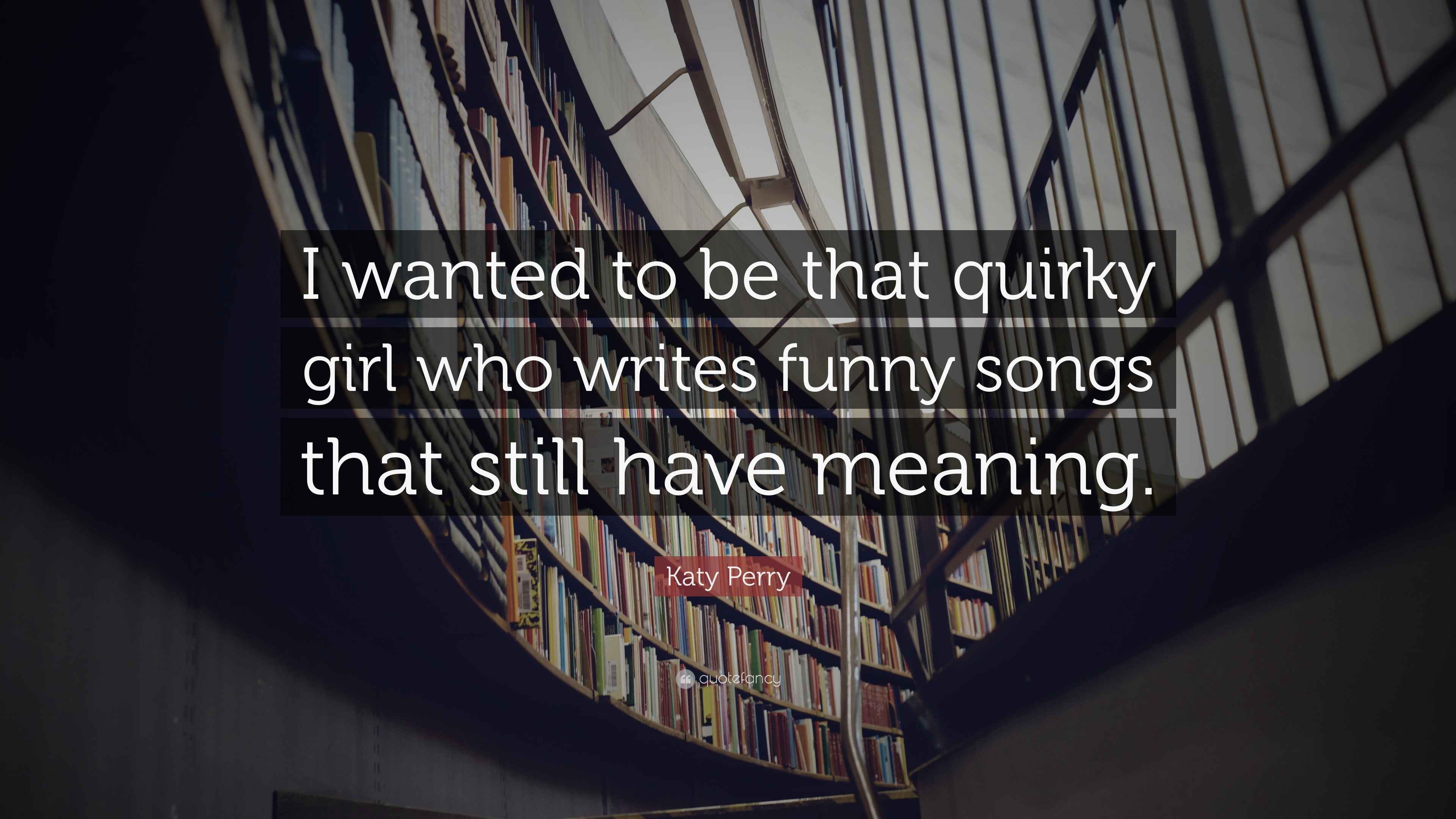 Katy Perry Quote “I wanted to be that quirky girl who writes funny songs that still have meaning.”