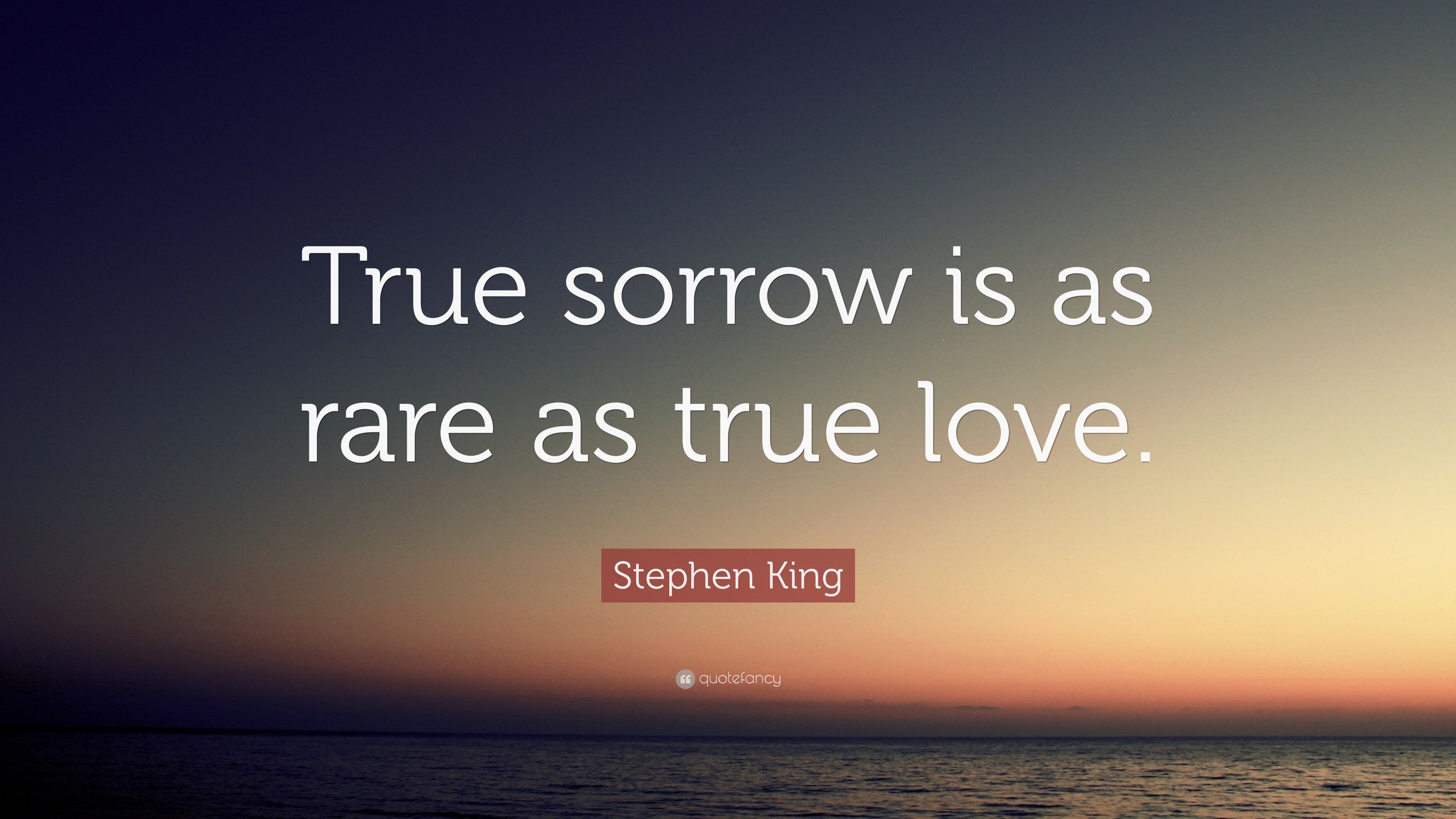 Stephen King Quote “True sorrow is as rare as true love ”