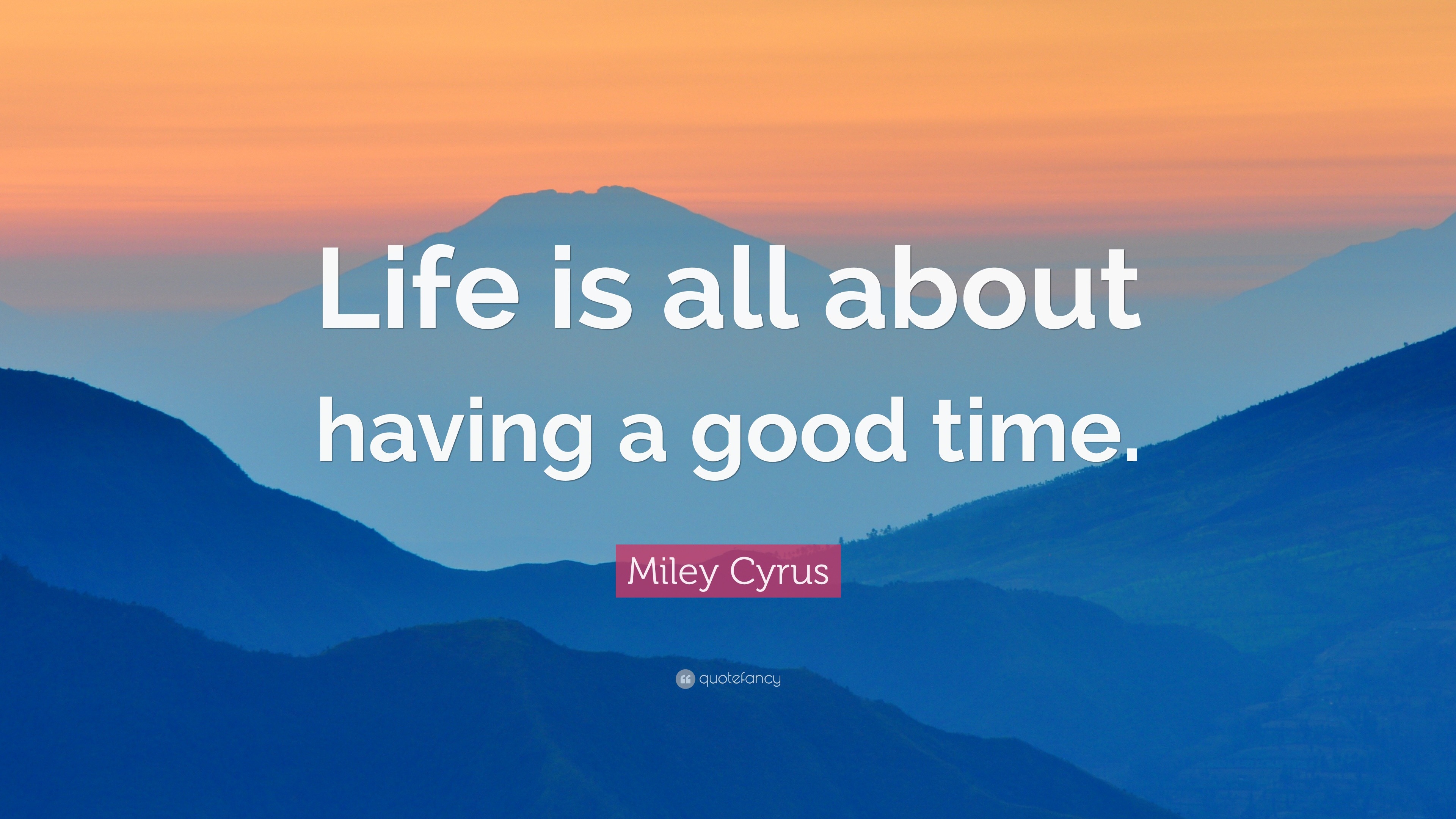 Miley Cyrus Quote “Life is all about having a good time ”