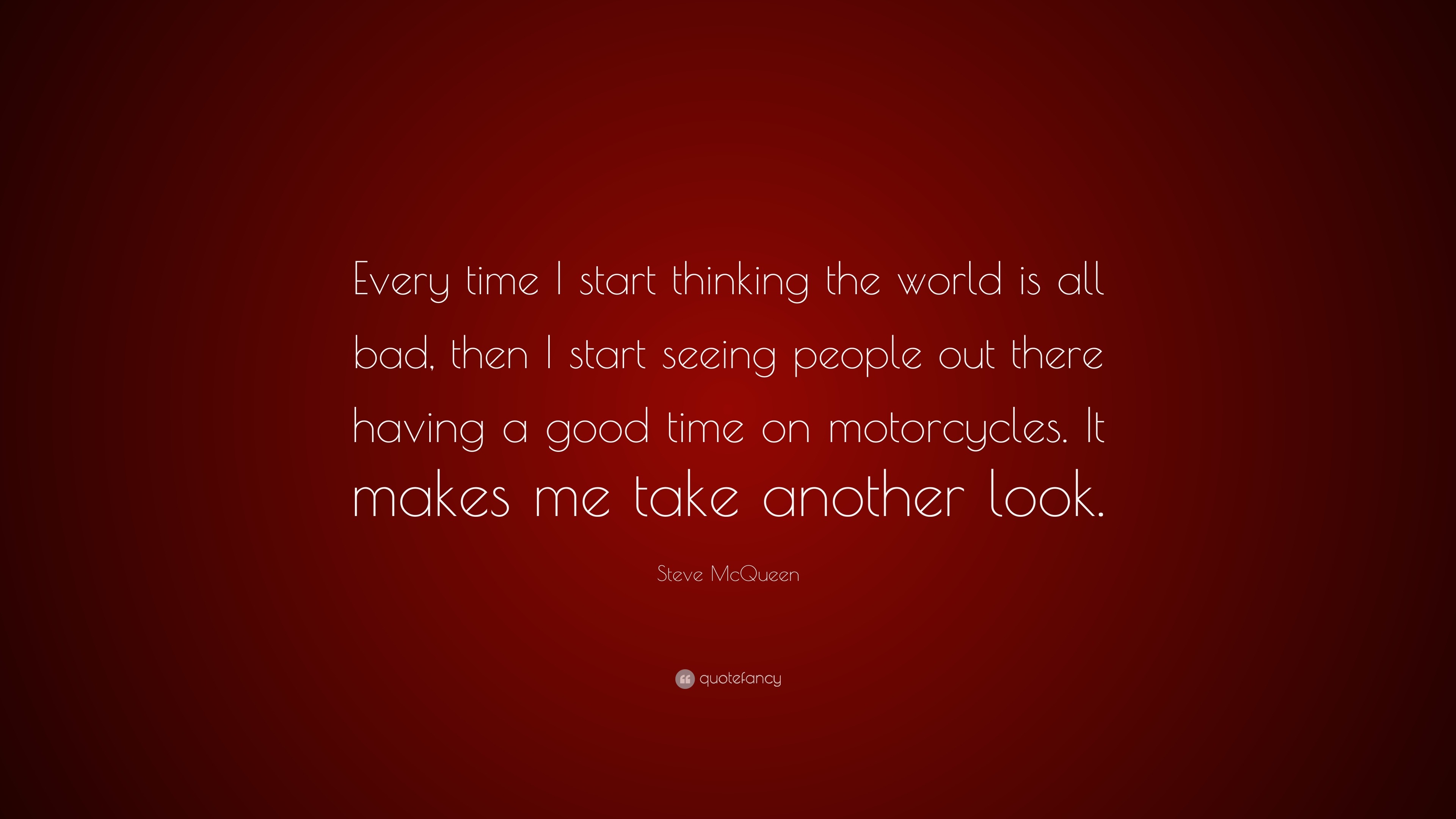 Steve McQueen Quote “Every time I start thinking the world is all bad
