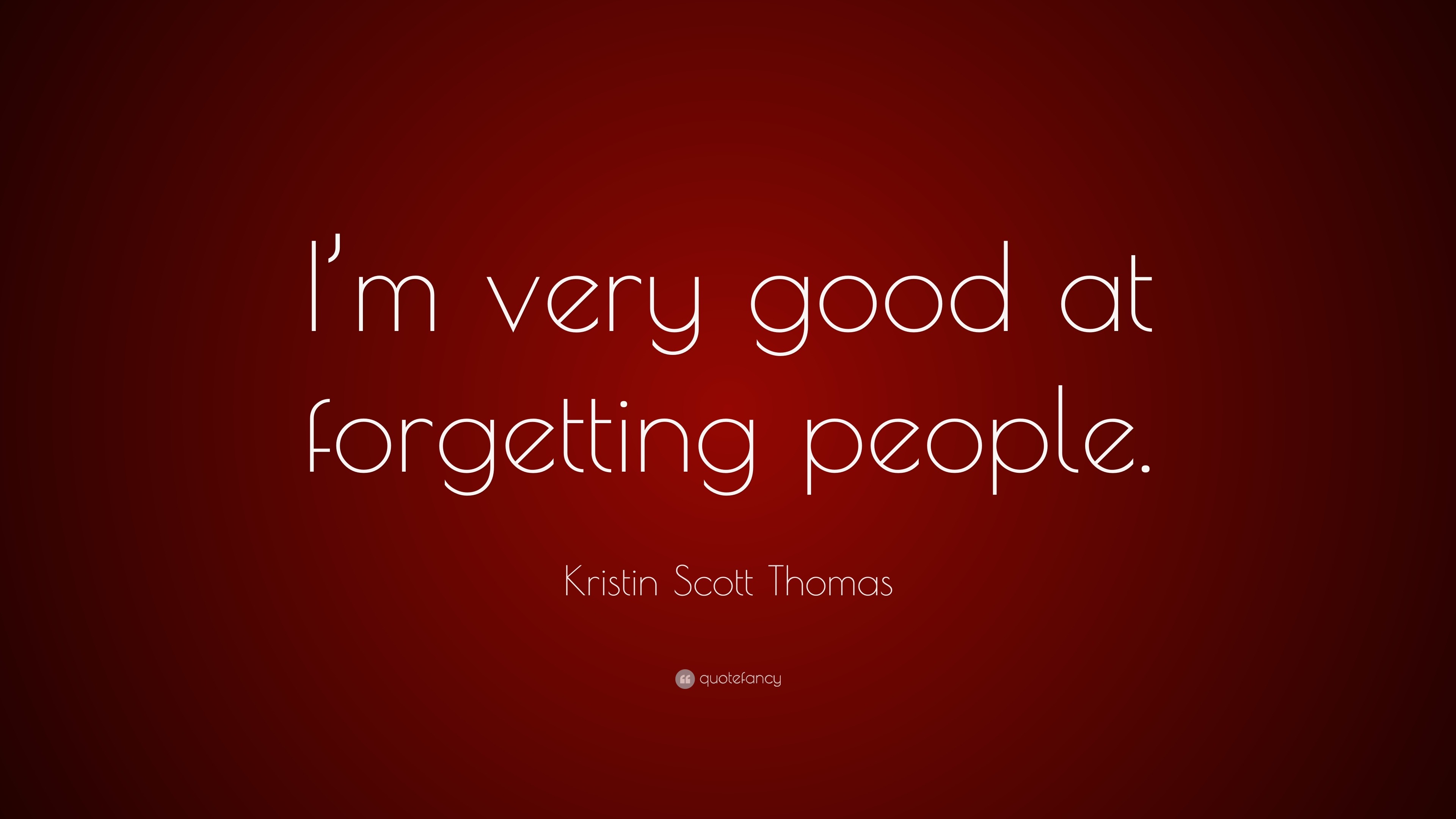 Kristin Scott Thomas Quote “I m very good at for ting people ”