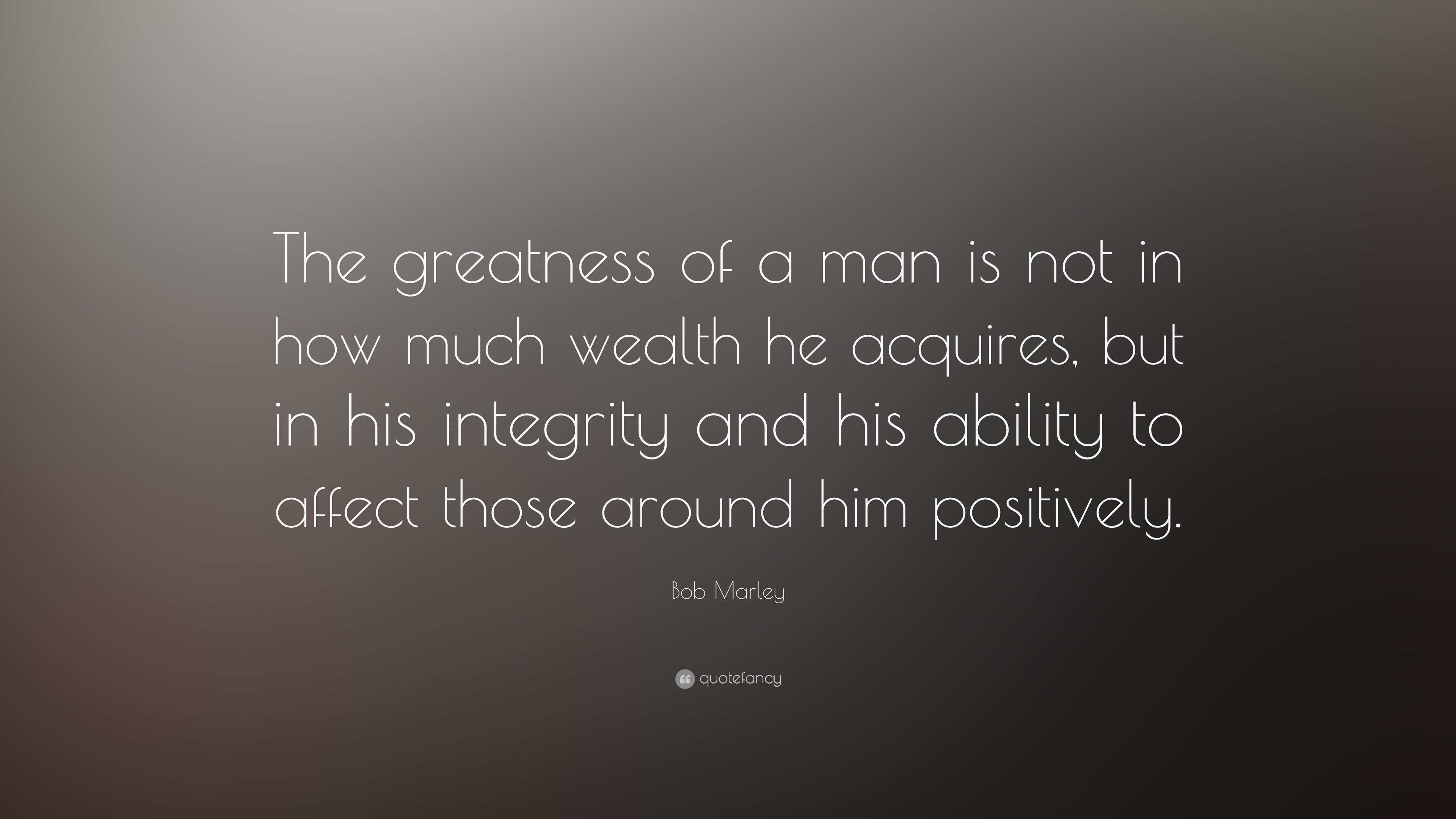 Bob Marley Quote “The greatness of a man is not in how much wealth