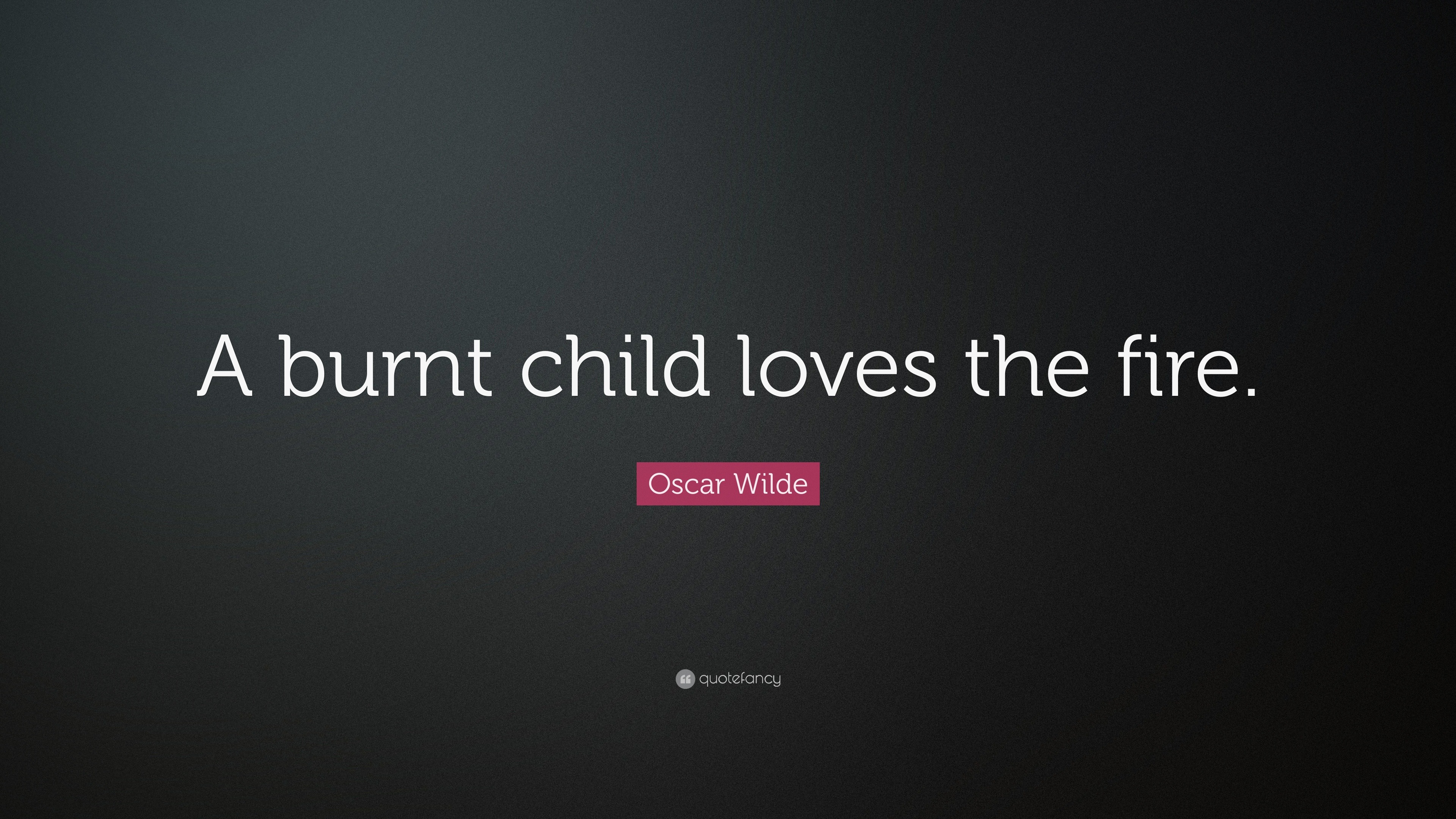Oscar Wilde Quote “A burnt child loves the fire.”