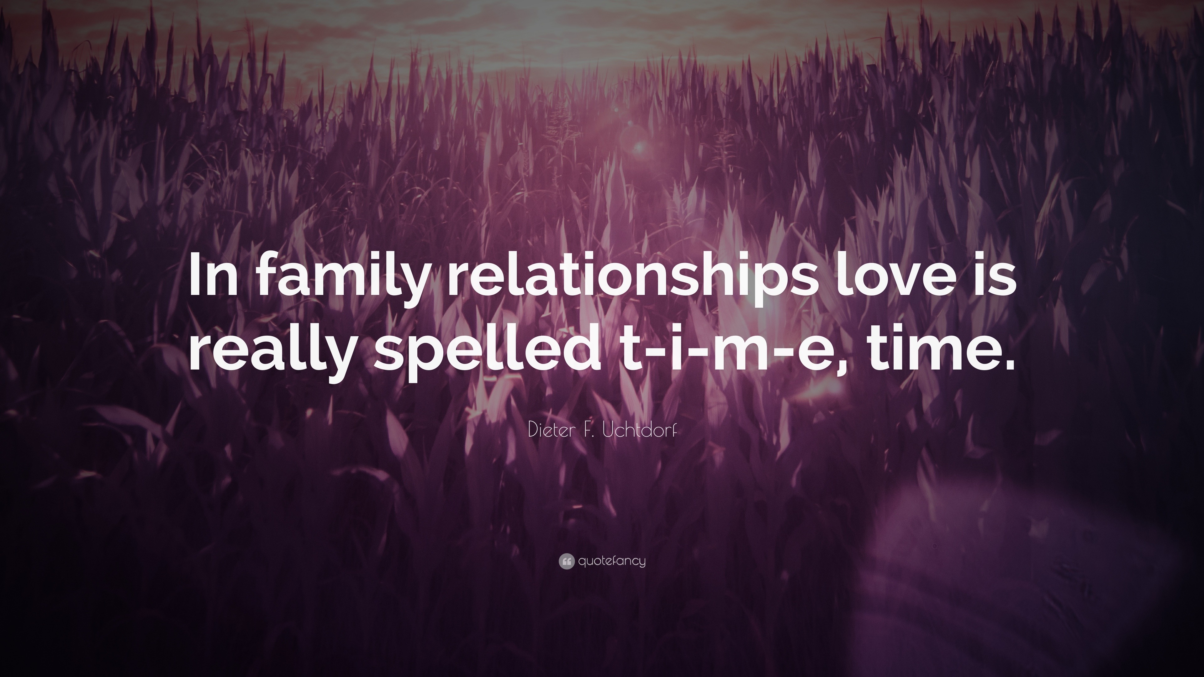 Dieter F. Uchtdorf Quote “In family relationships love is really