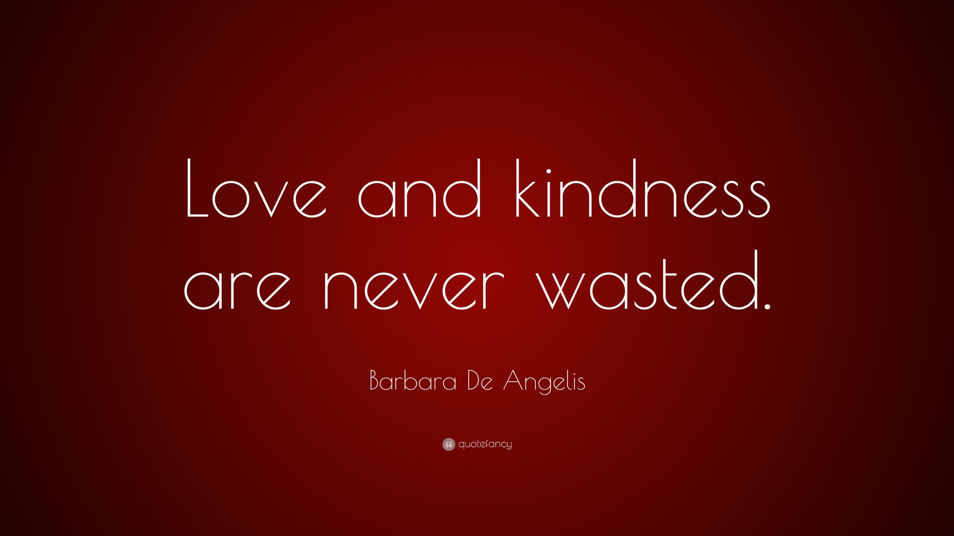 Barbara De Angelis Quote: “Love and kindness are never wasted.”
