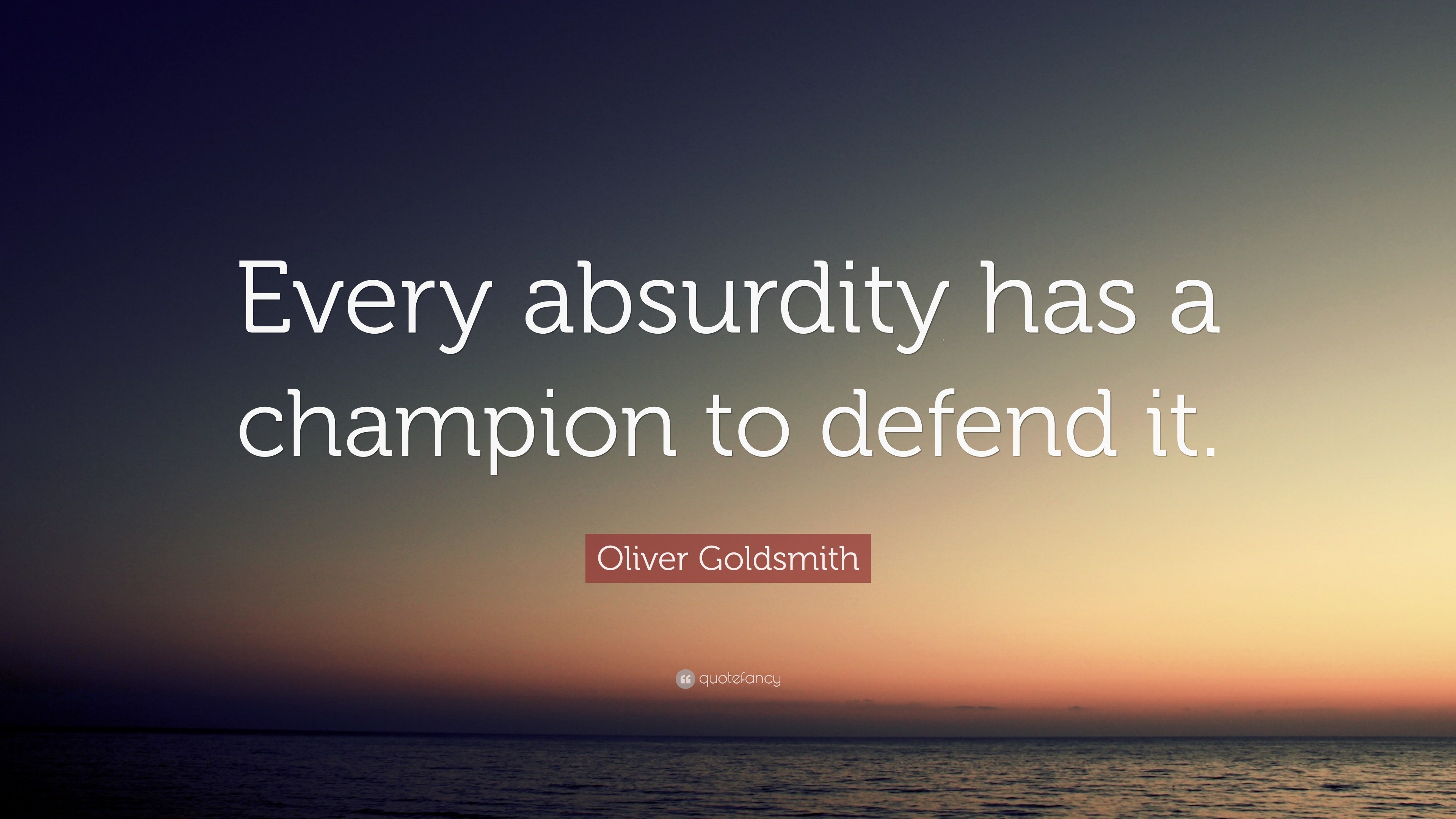 Oliver Goldsmith Quote: “Every absurdity has a champion to defend it.”