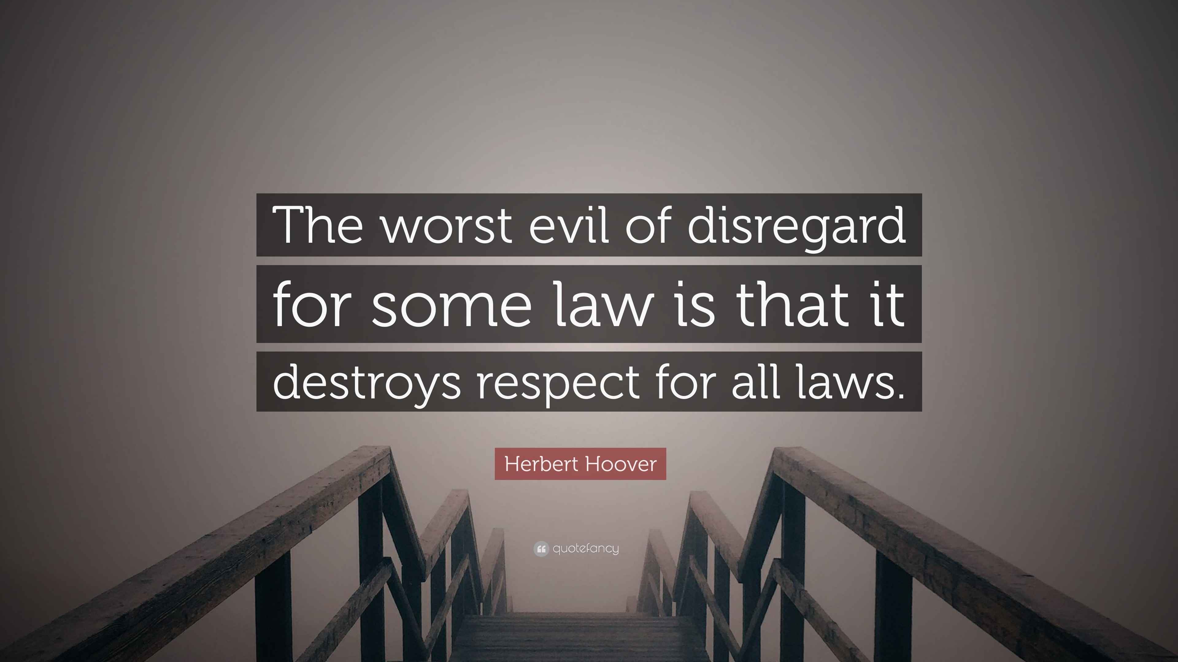 Herbert Hoover Quote “The worst evil of disregard for some law is that