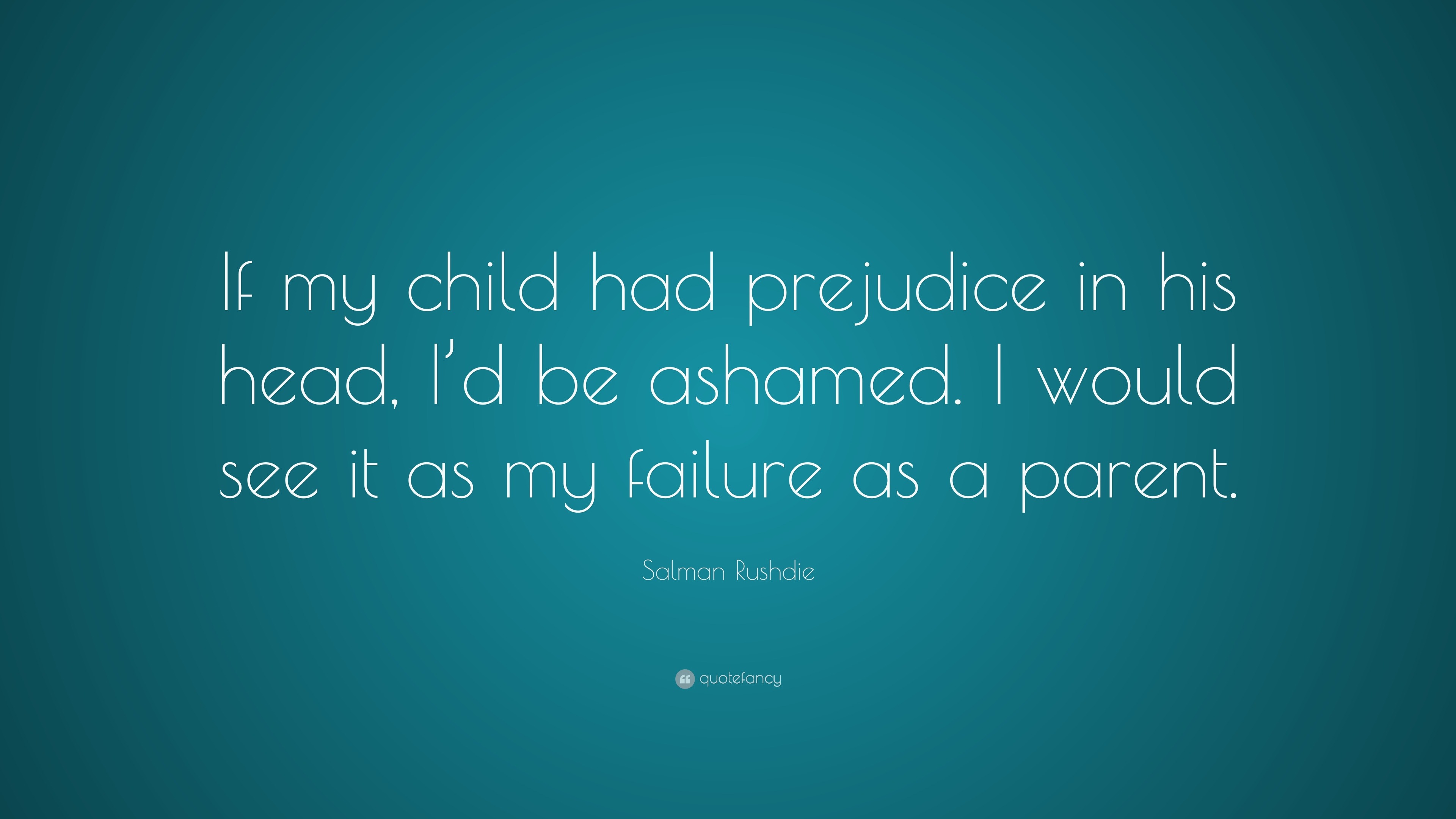 Salman Rushdie Quote: “If my child had prejudice in his head, I’d be ...