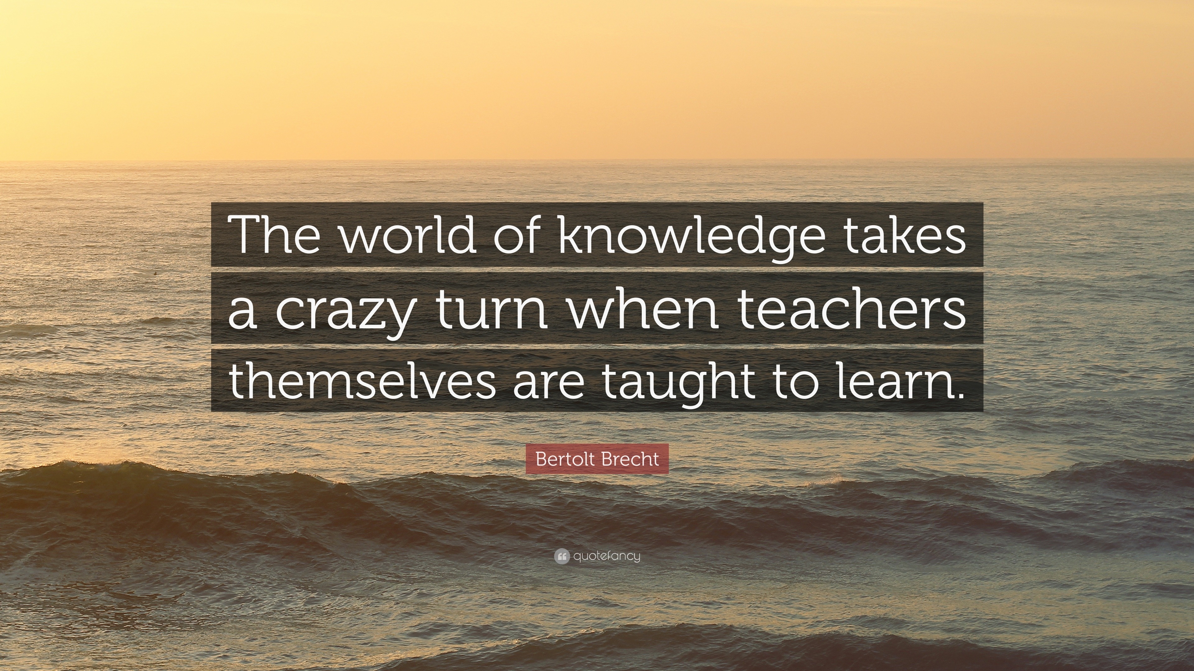 Bertolt Brecht Quote: “The world of knowledge takes a crazy turn when ...