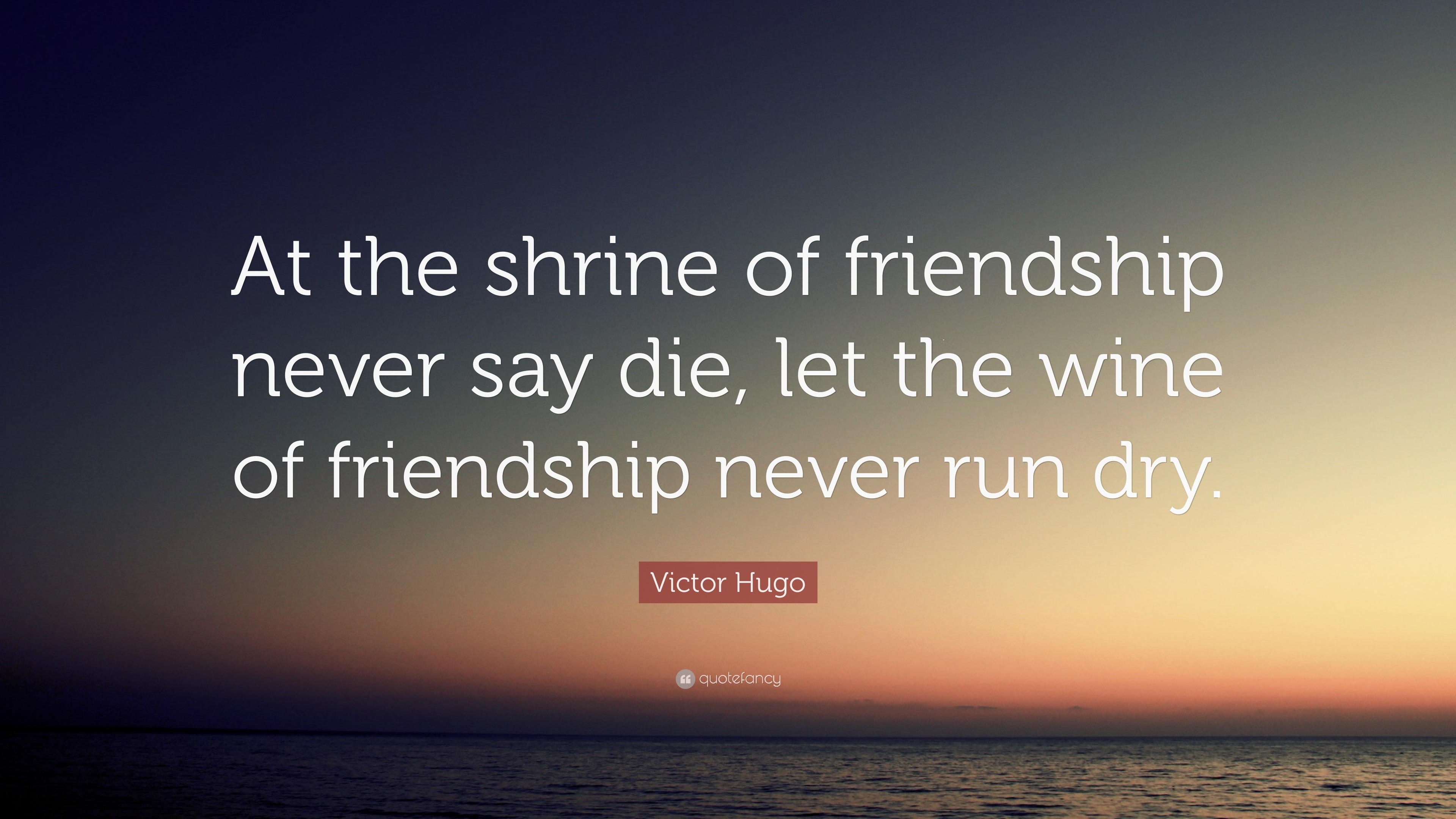 Victor Hugo Quote: "At the shrine of friendship never say die, let the wine of friendship never ...