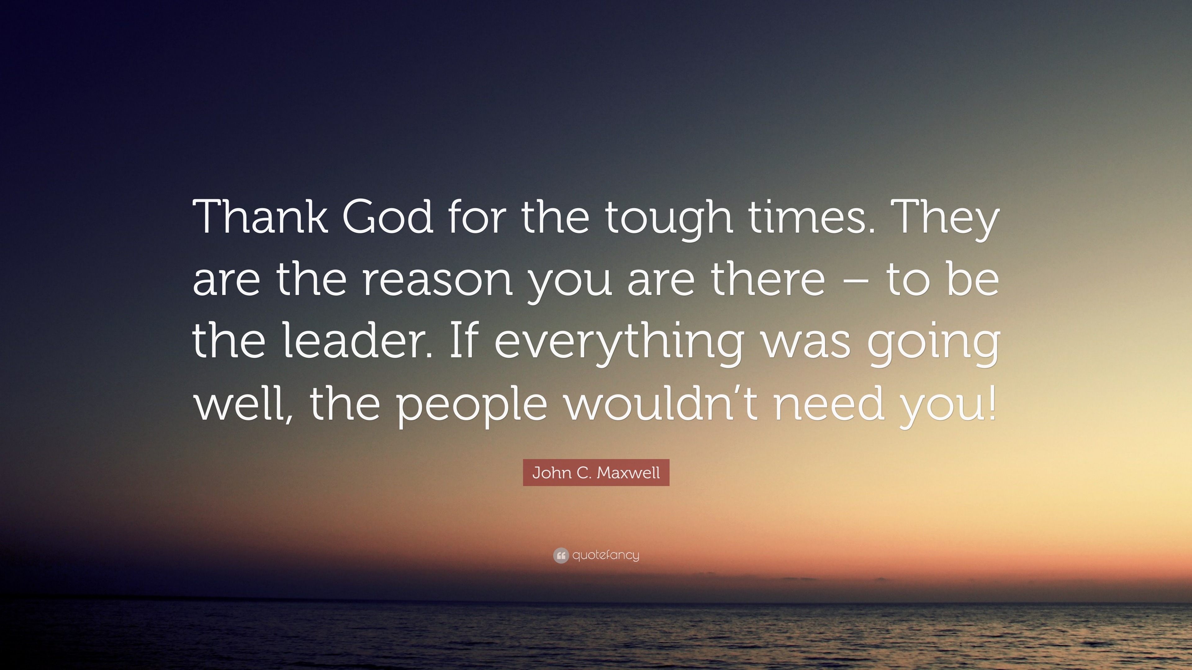 John C Maxwell Quote “Thank God for the tough times They are