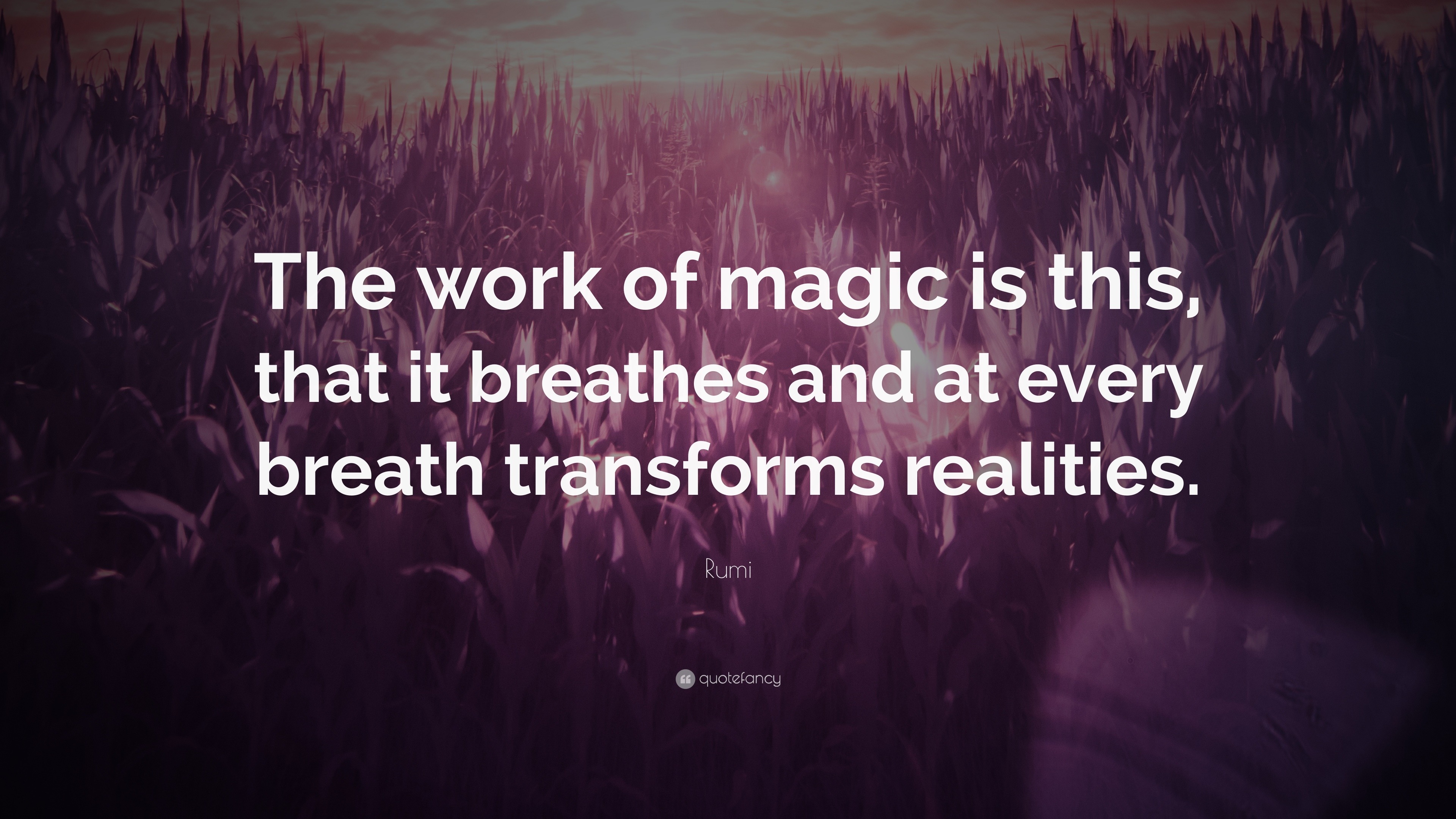 Magic Quotes Rumi Rumi Quote: “The work of magic is this, that it breathes and at every ...