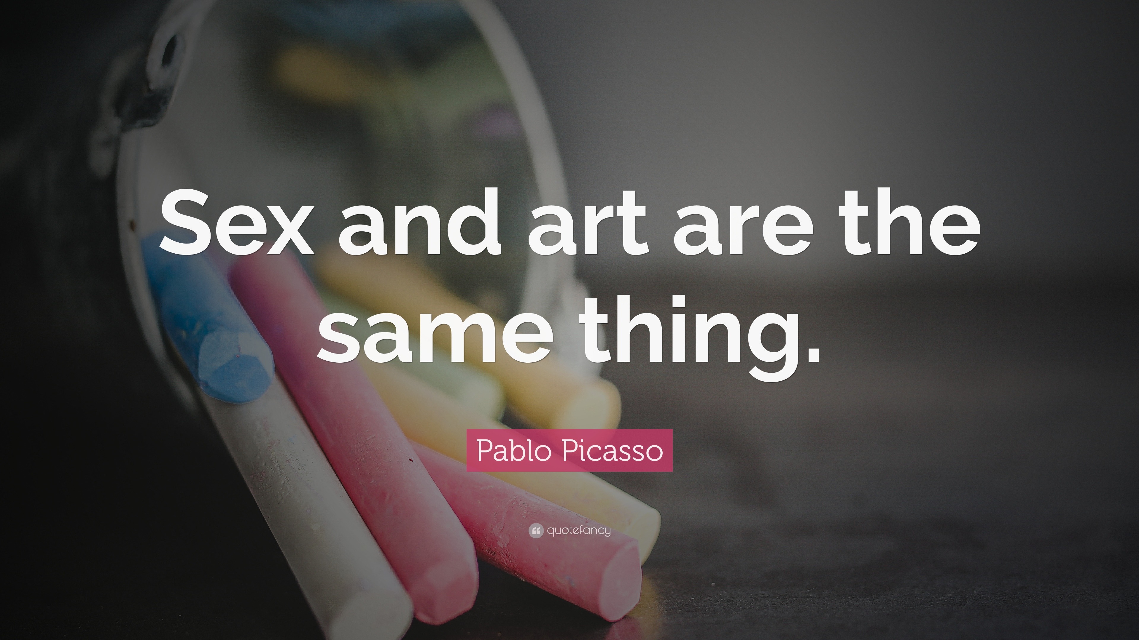 Pablo Picasso Quote: “Sex and art are the same thing.”