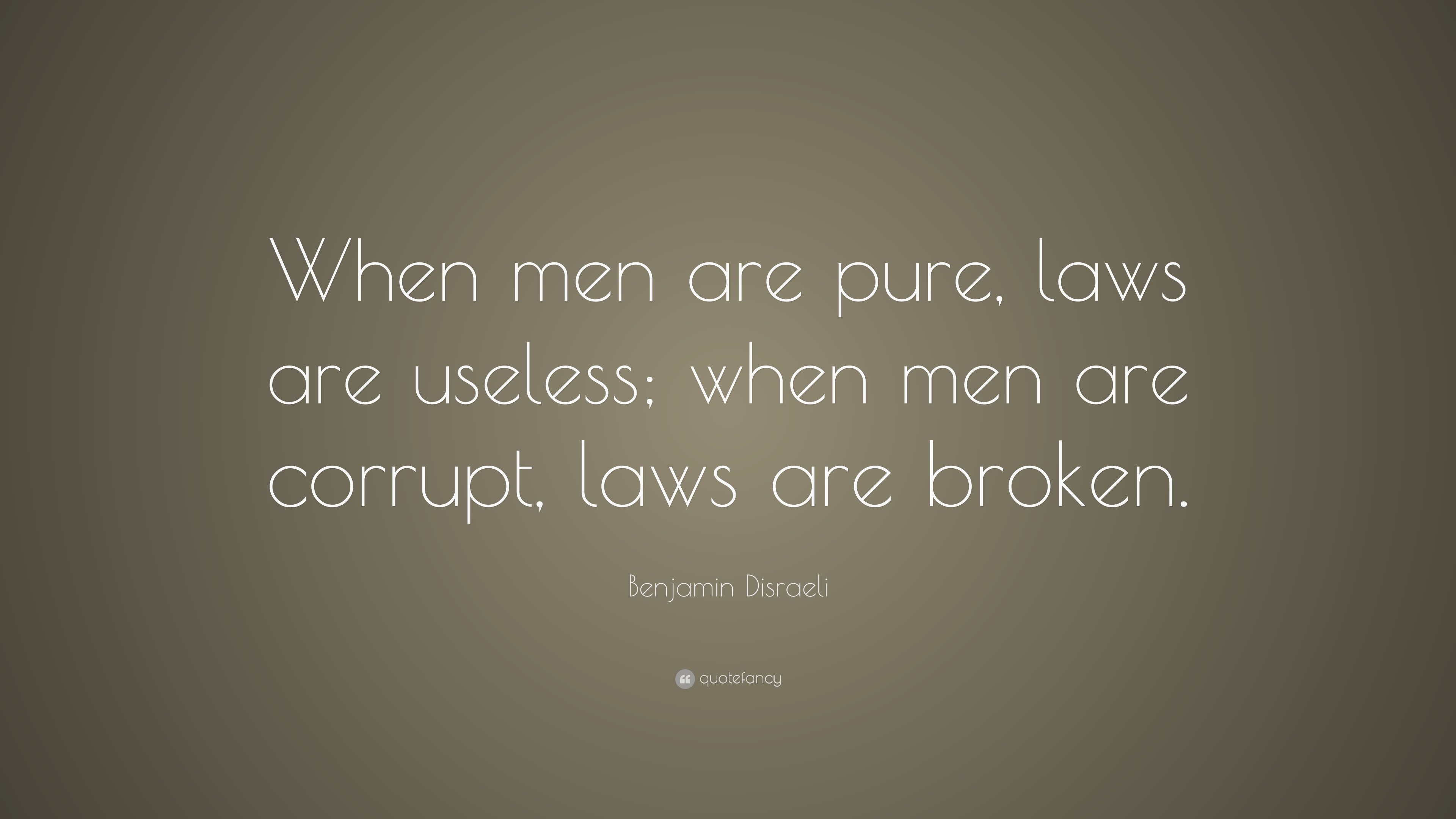 Benjamin Disraeli Quote: “When men are pure, laws are useless; when men ...