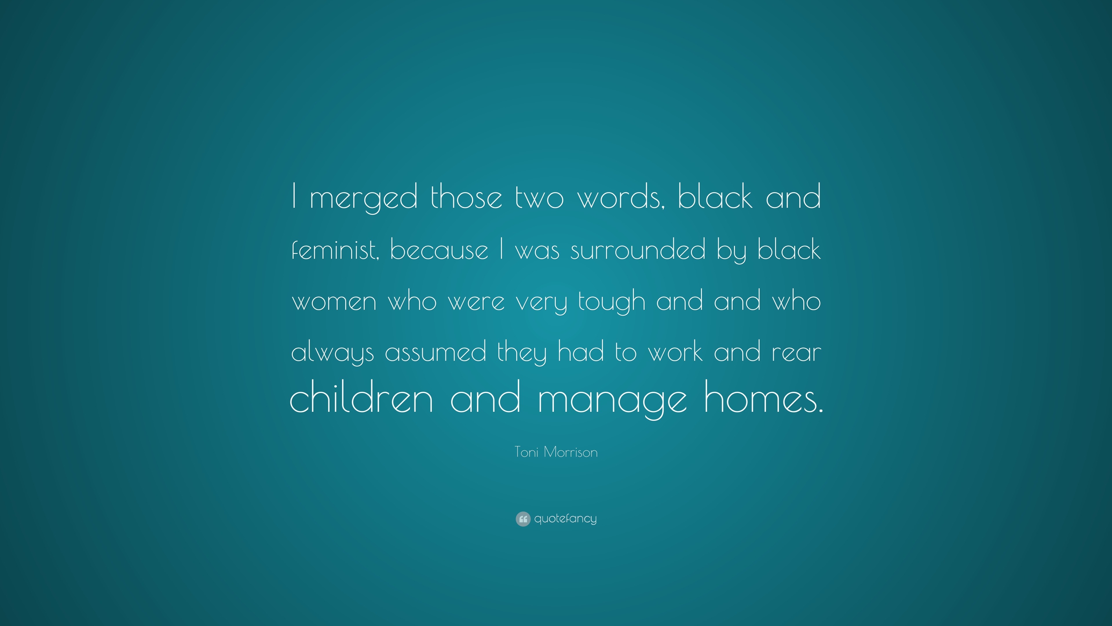 Toni Morrison Quote I Merged Those Two Words Black And Feminist Because I Was Surrounded By Black Women Who Were Very Tough And And Who Al 10 Wallpapers Quotefancy
