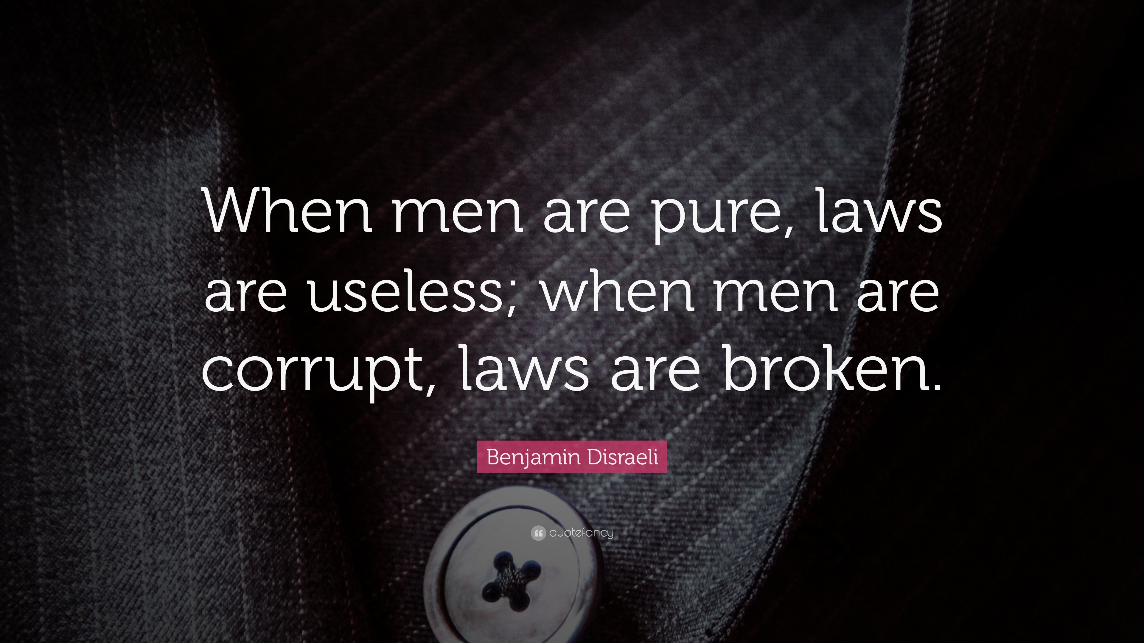 Benjamin Disraeli Quote “When men are pure, laws are useless; when men
