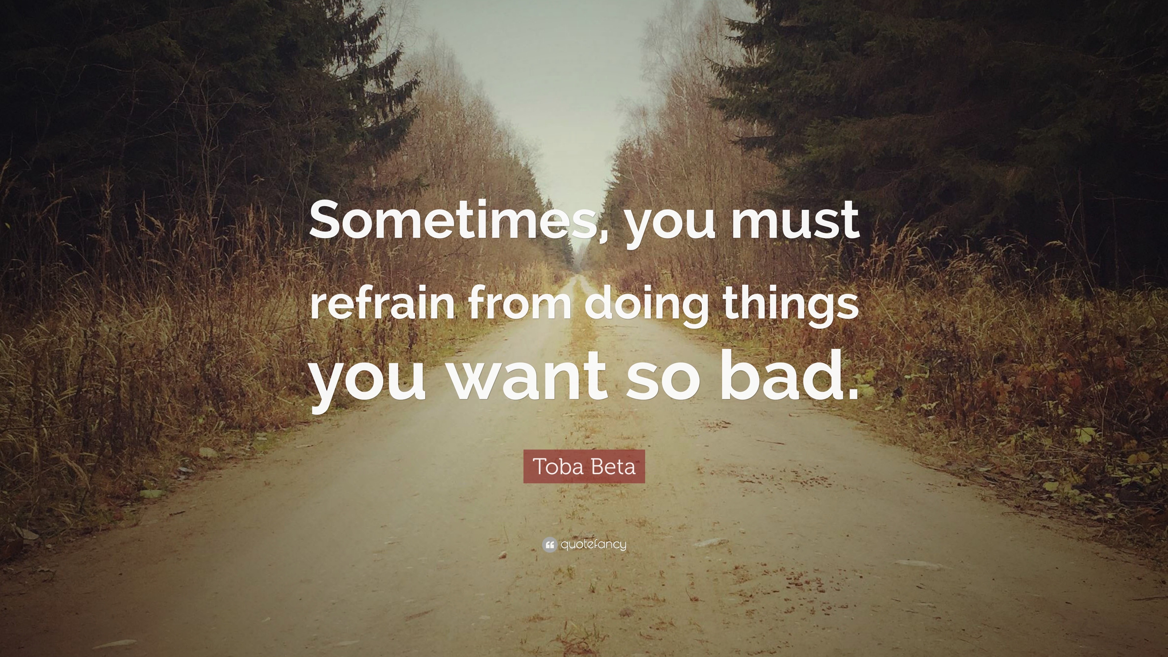 Toba Beta Quote: “Sometimes, you must refrain from doing things you ...