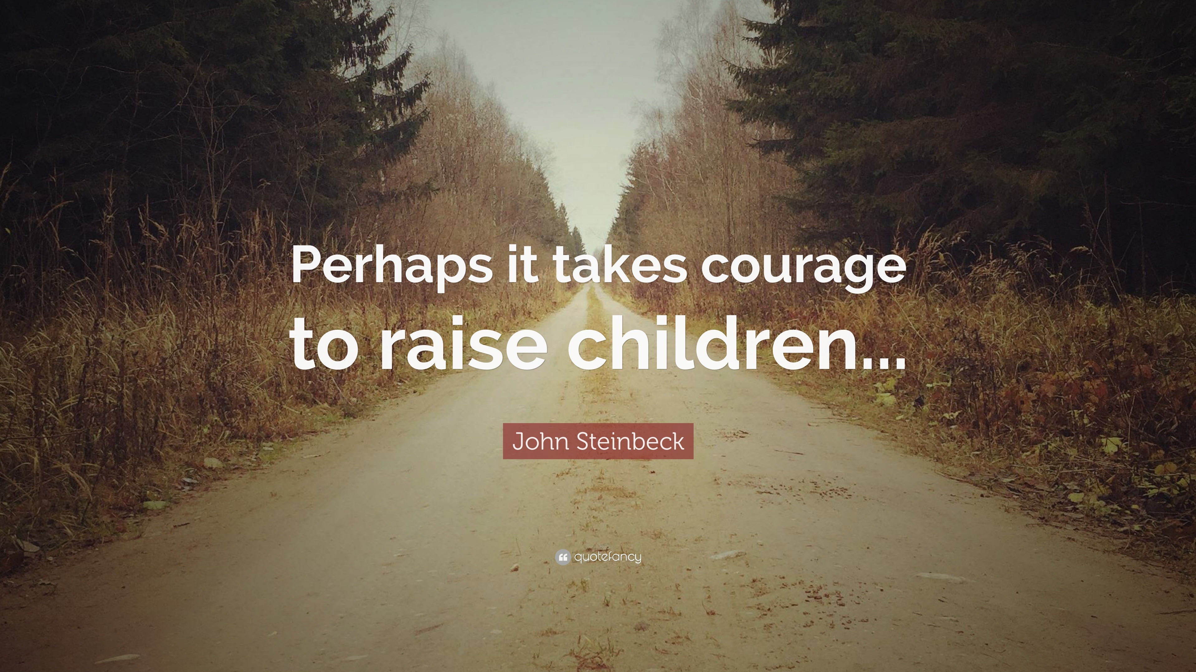 John Steinbeck Quote: “Perhaps it takes courage to raise children...”