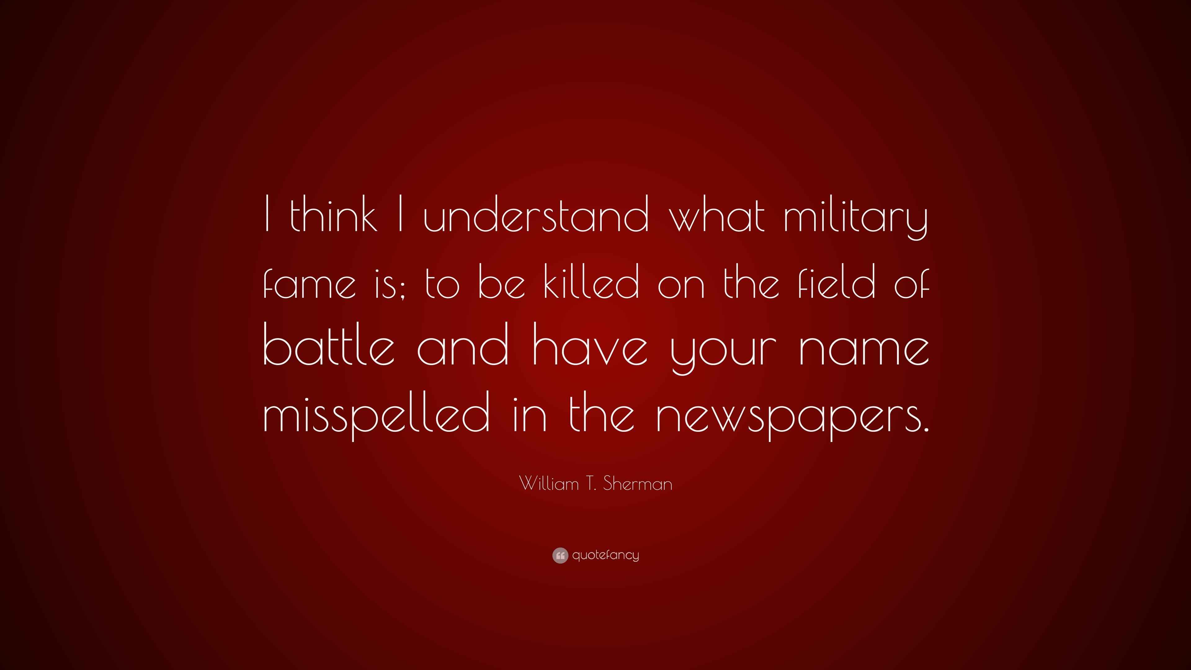 William T. Sherman Quote “I think I understand what military fame is