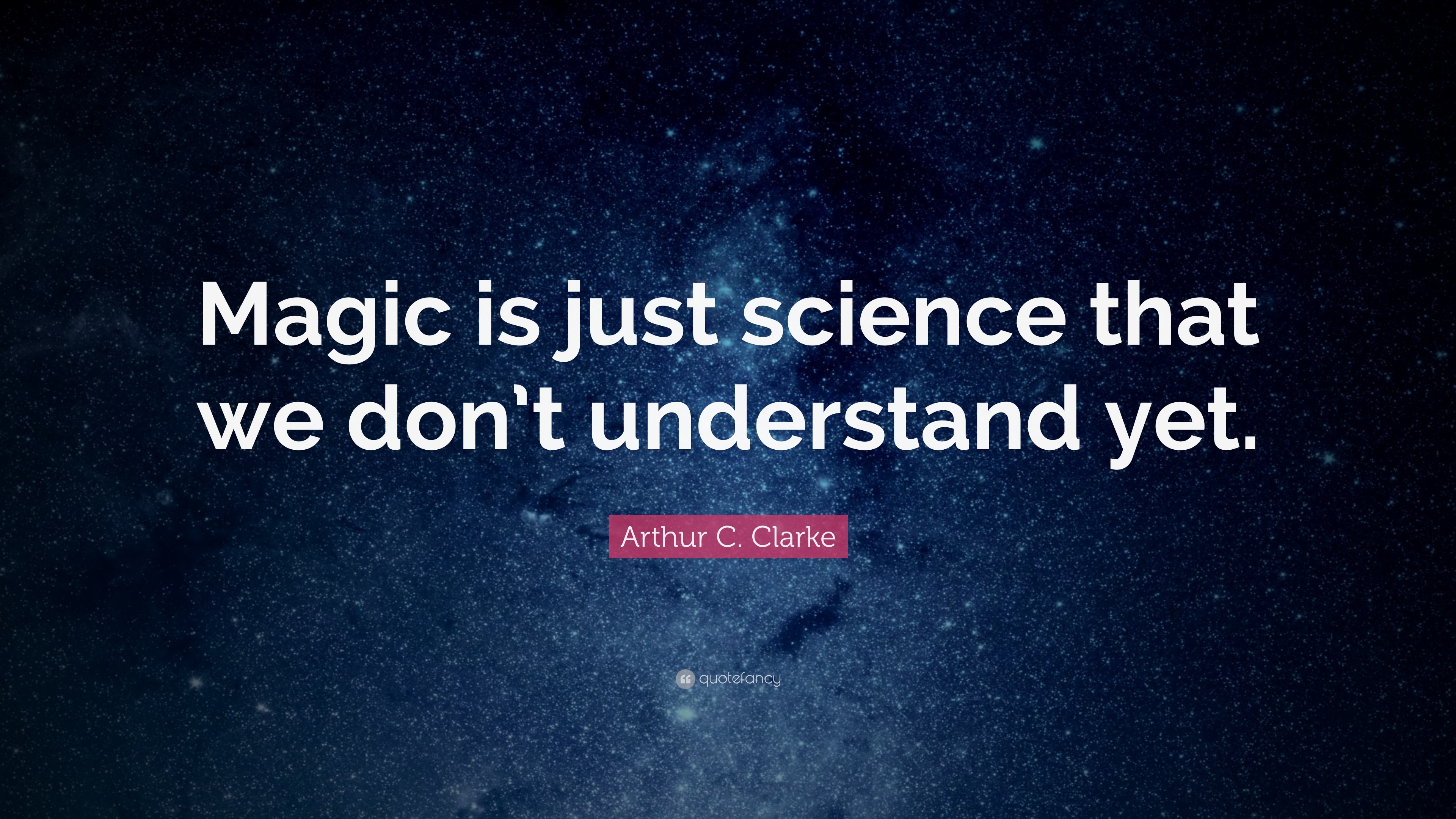Magic is just science that we don’t understand yet. 