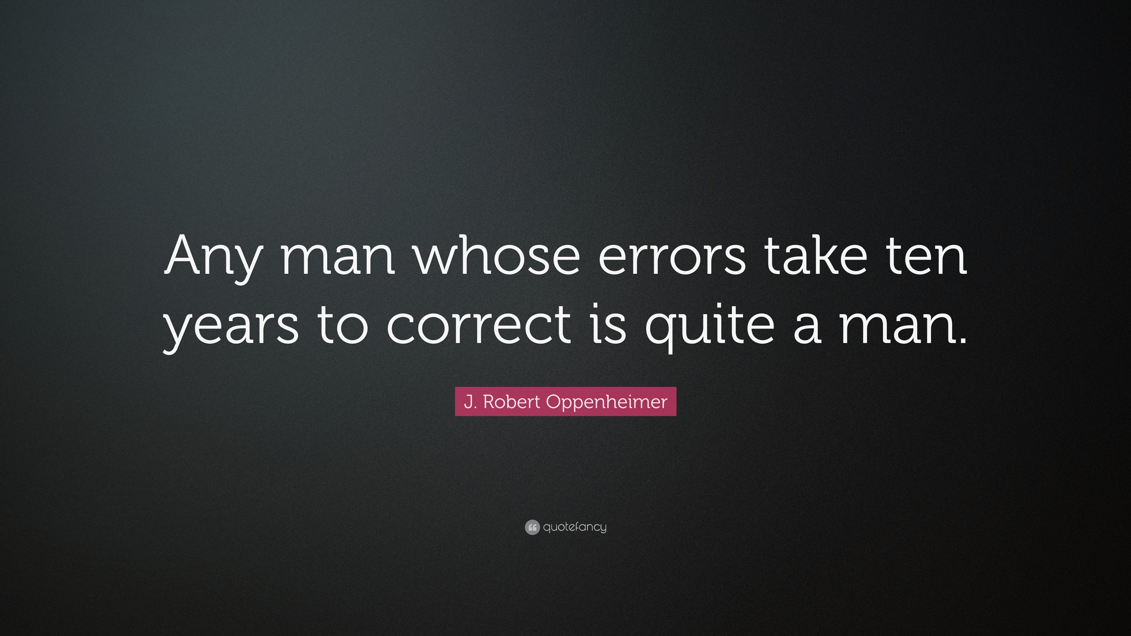 J. Robert Oppenheimer Quote: “Any man whose errors take ten years to ...