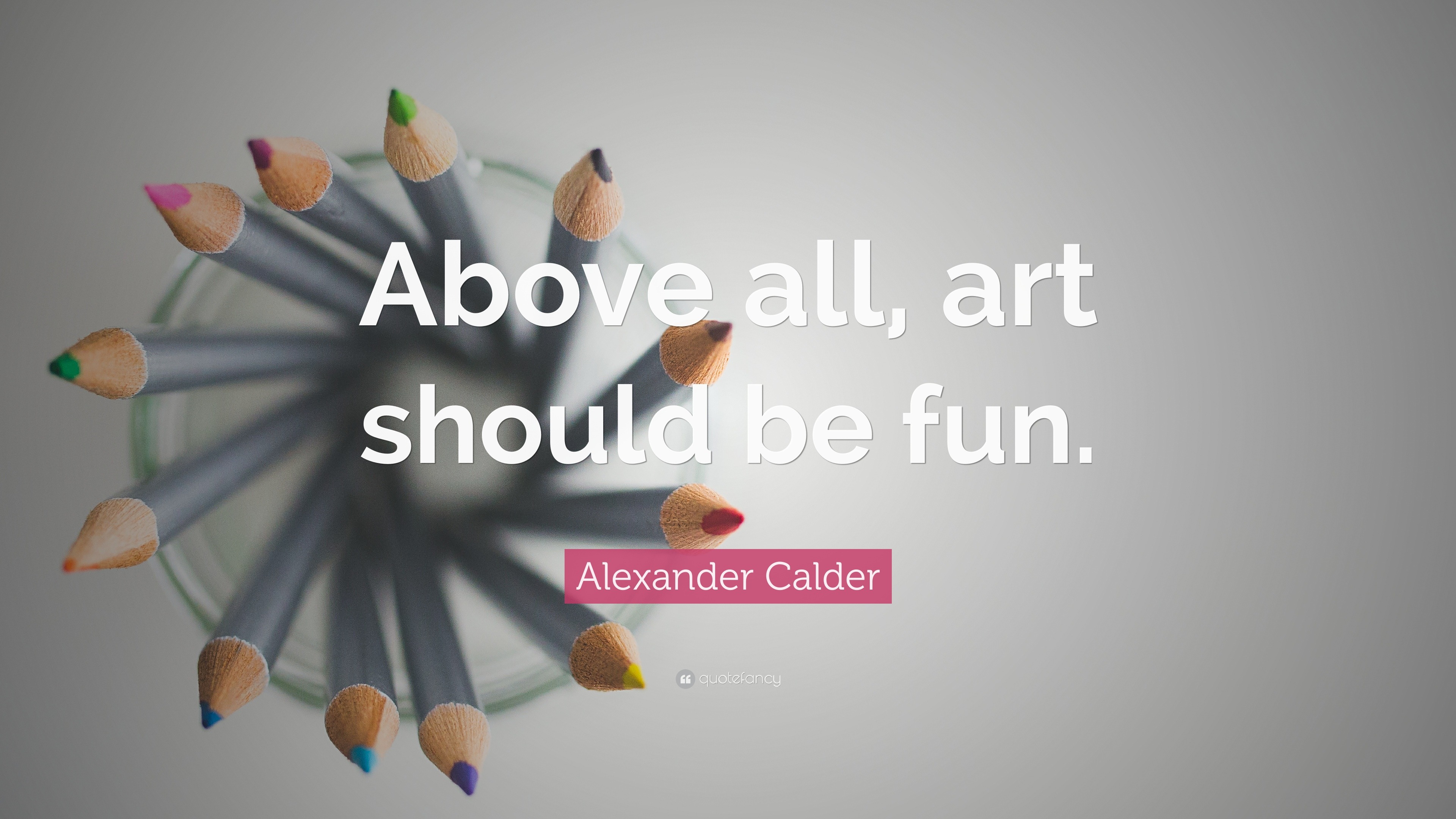 Alexander Calder Quote “Above all, art should be fun.”