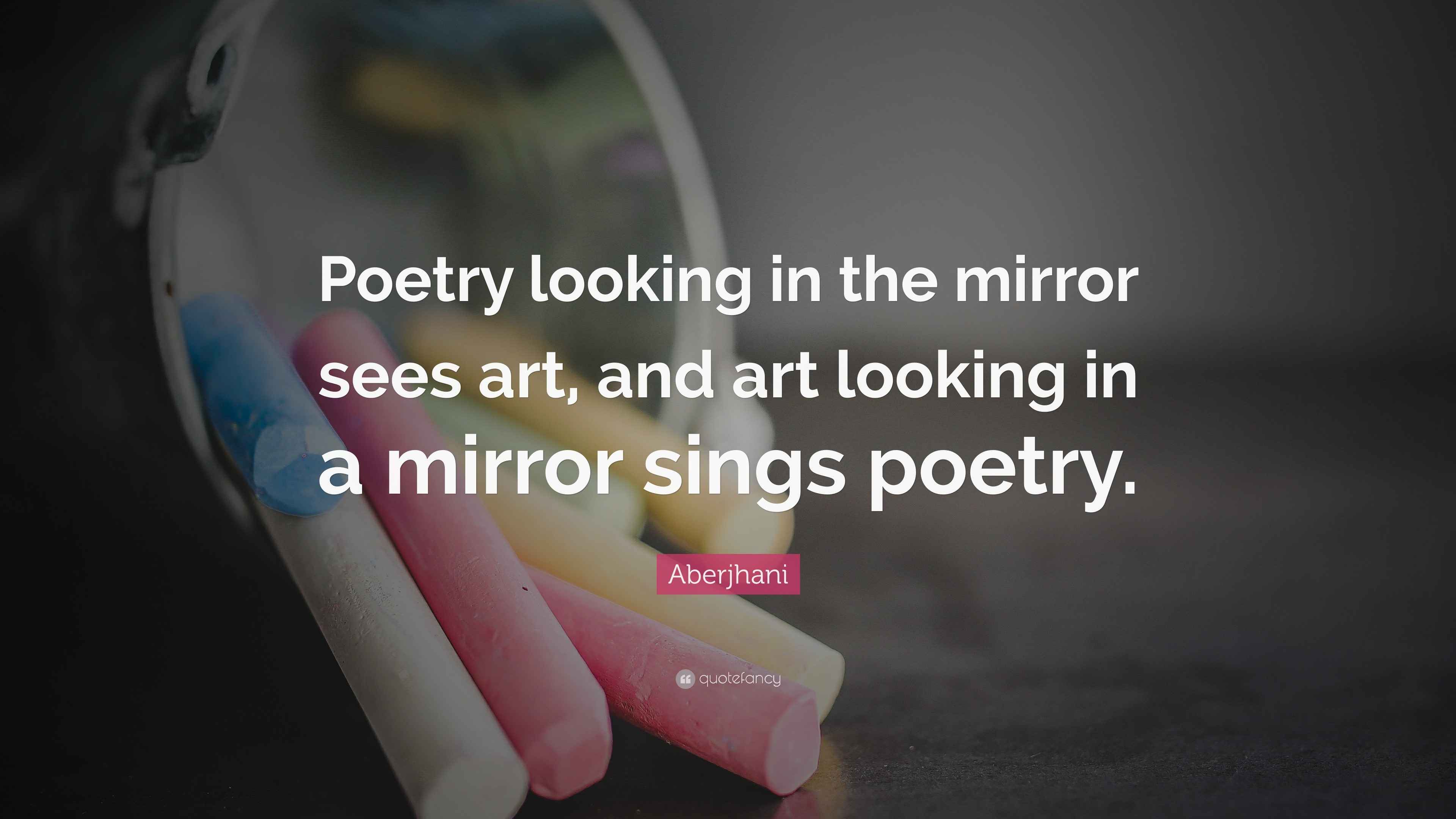 Aberjhani Quote “Poetry looking in the mirror sees art, and art
