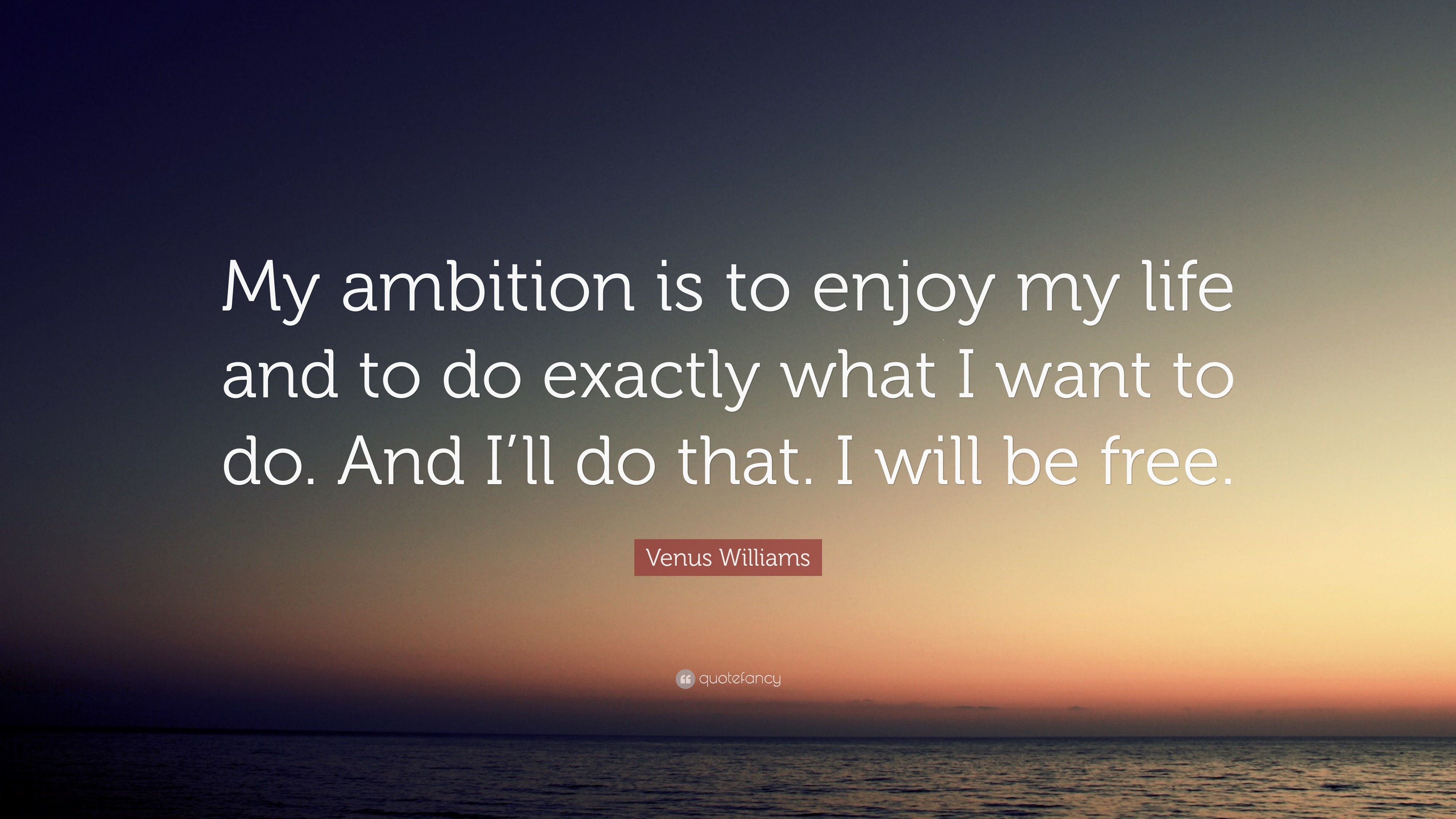 Venus Williams Quote “My ambition is to enjoy my life and to do exactly