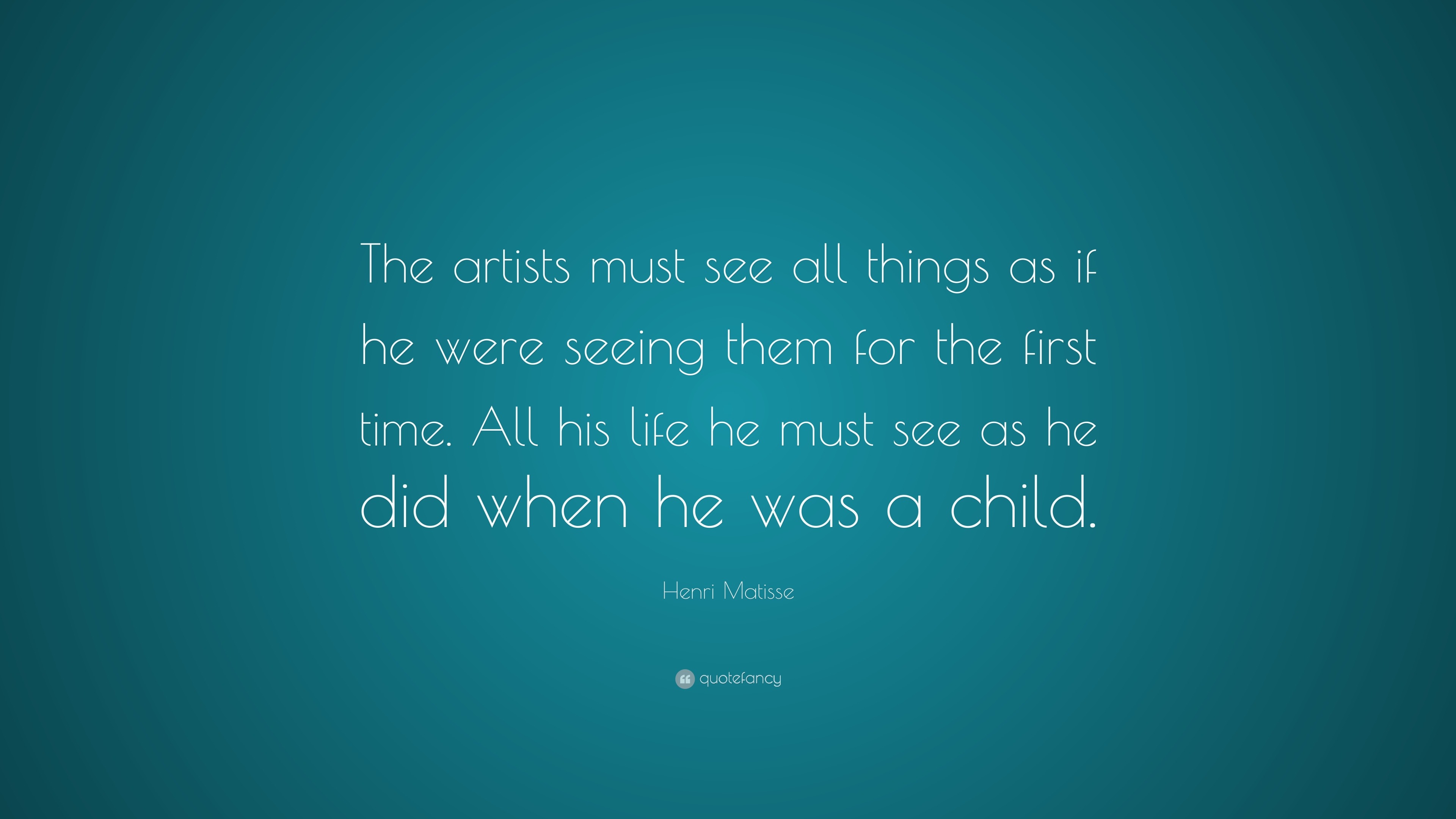 Henri Matisse Quote: “The artists must see all things as if he were ...