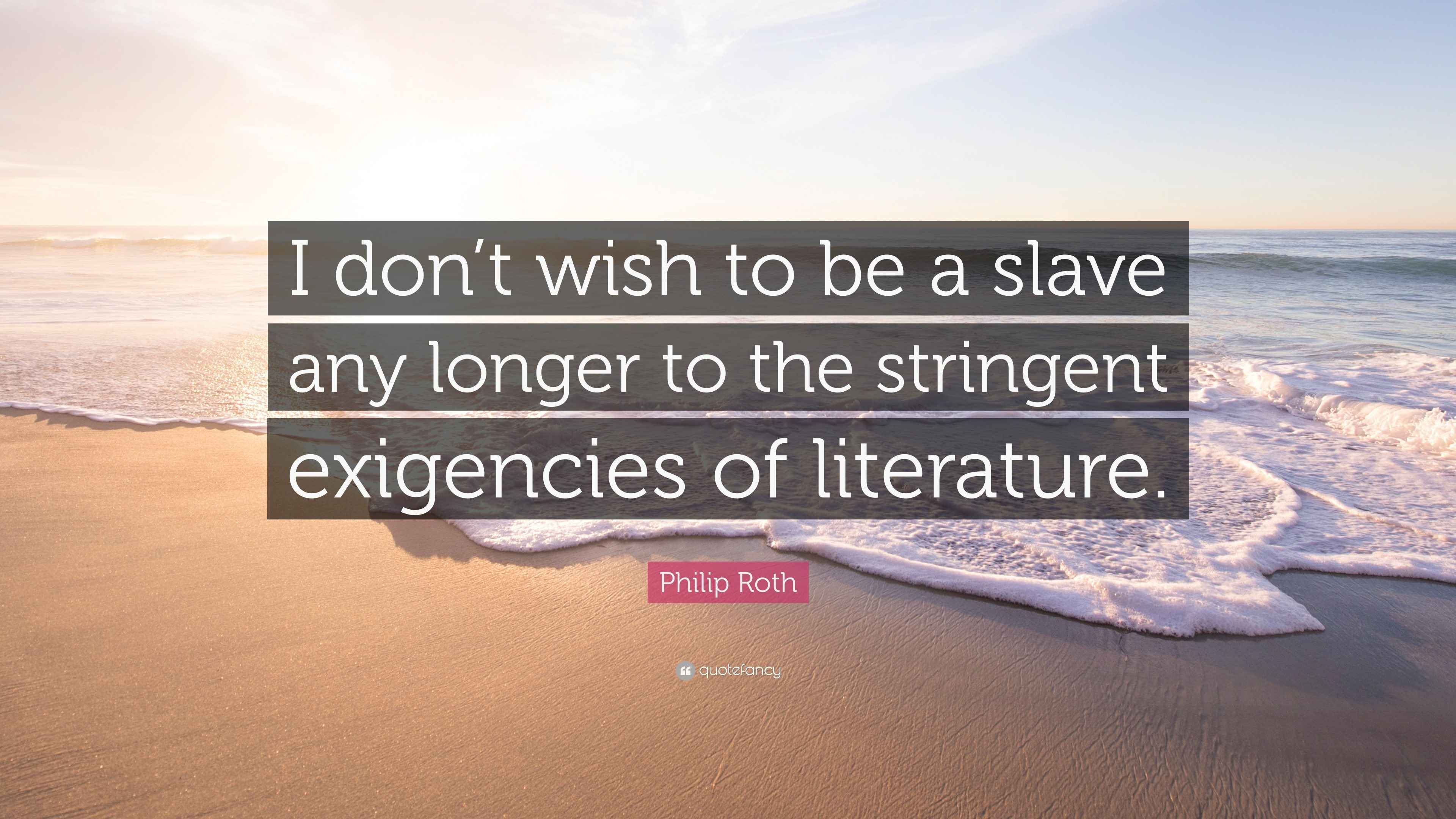 Philip Roth Quote: “I don’t wish to be a slave any longer to the ...