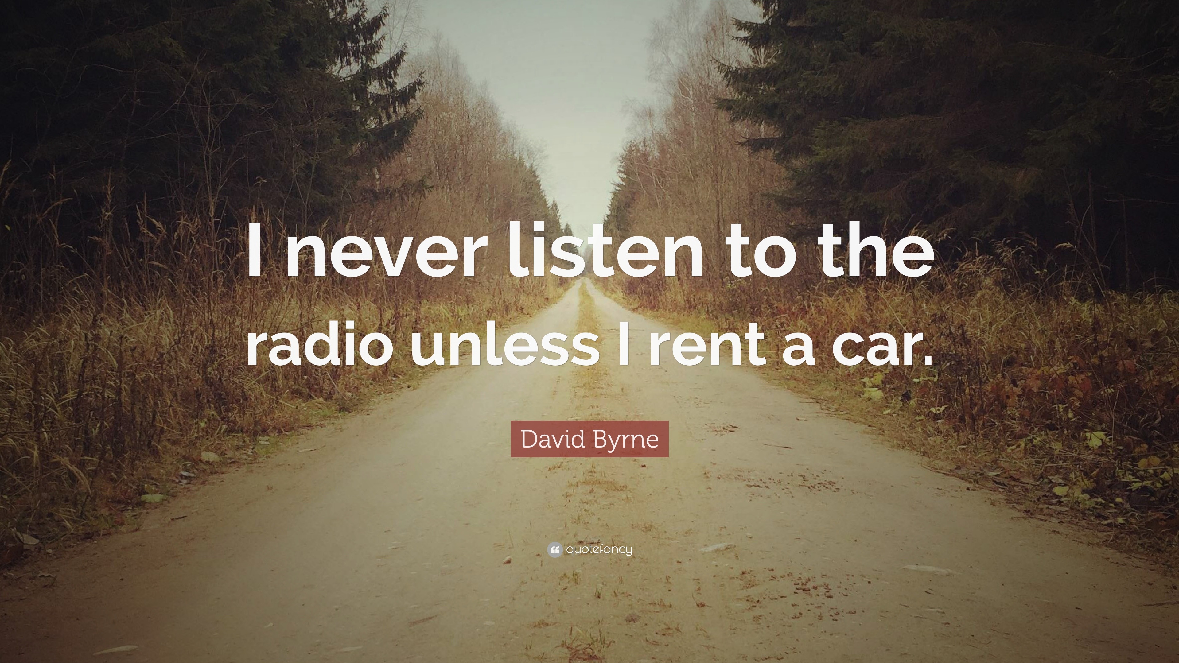 David Byrne Quote “I never listen to the radio unless I rent a car.”