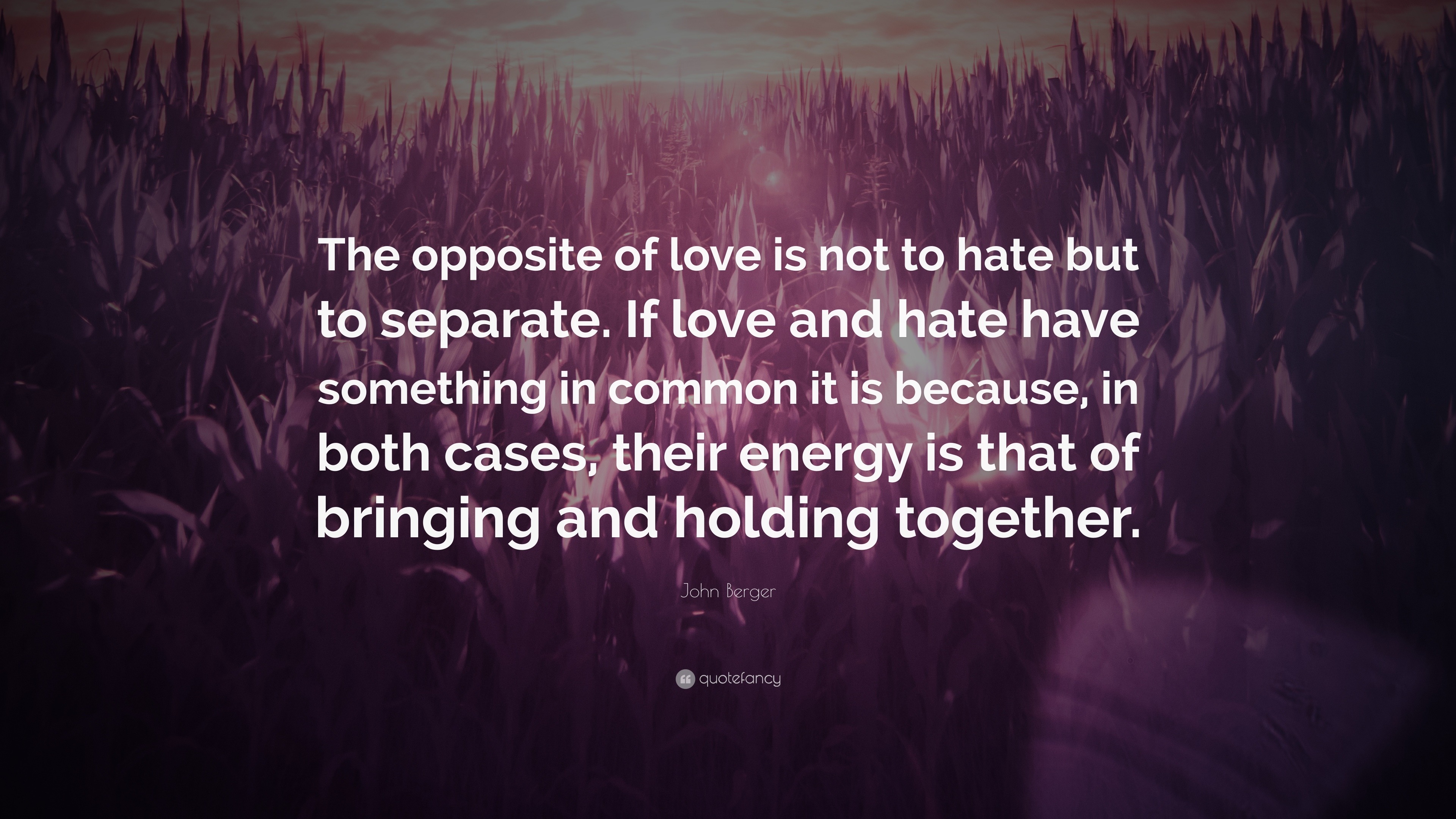 John Berger Quote “The opposite of love is not to hate but to separate