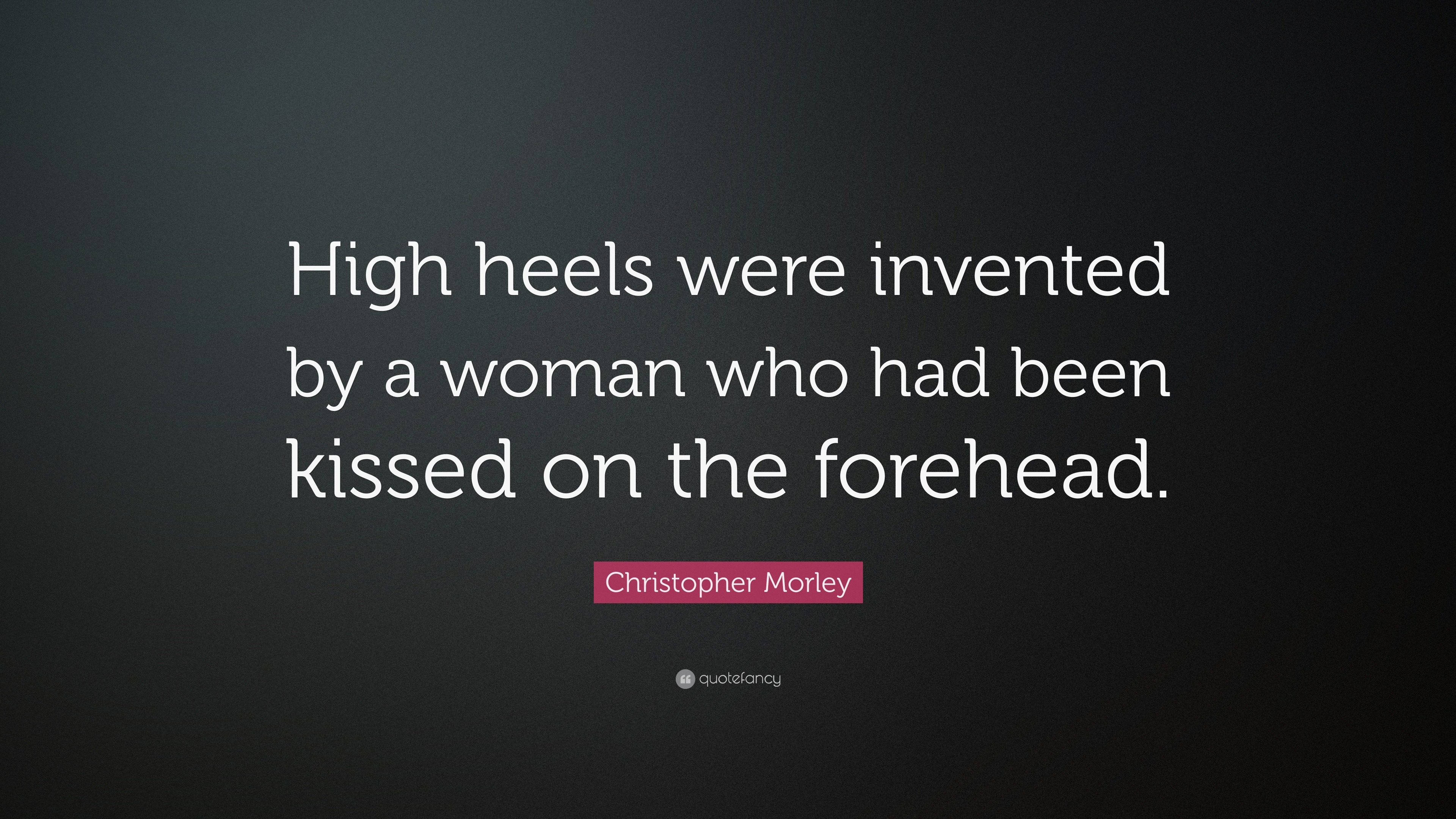 Christopher Morley quote: High heels were invented by a woman who had been ...
