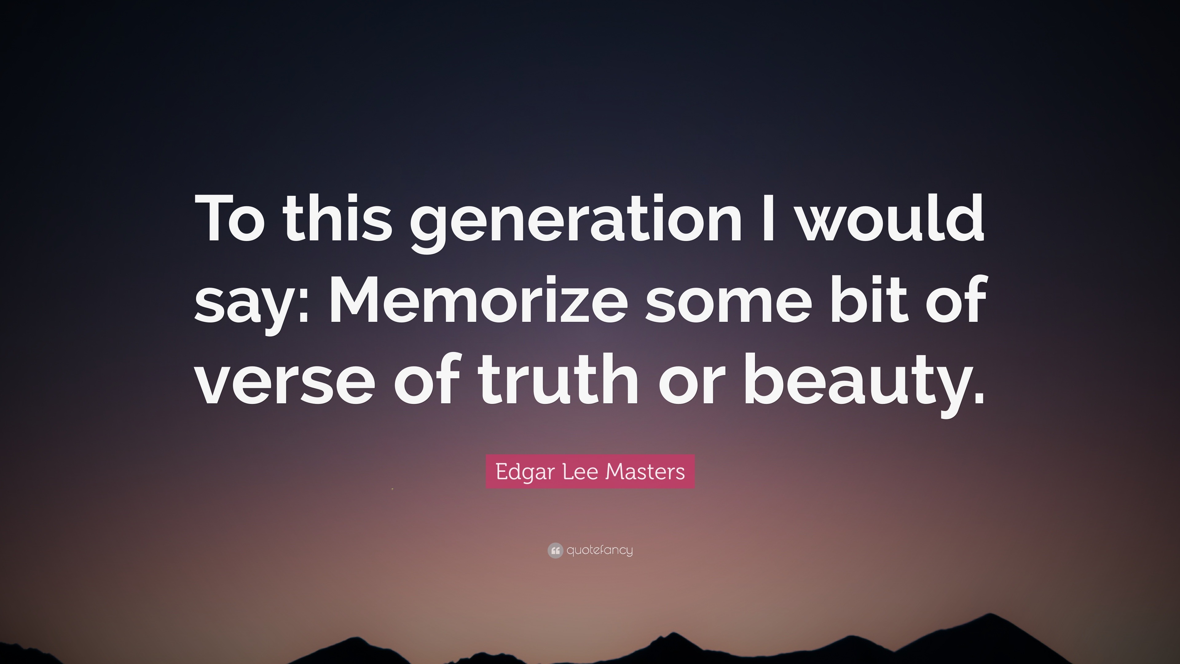 Edgar Lee Masters Quote: “To this generation I would say: Memorize some ...