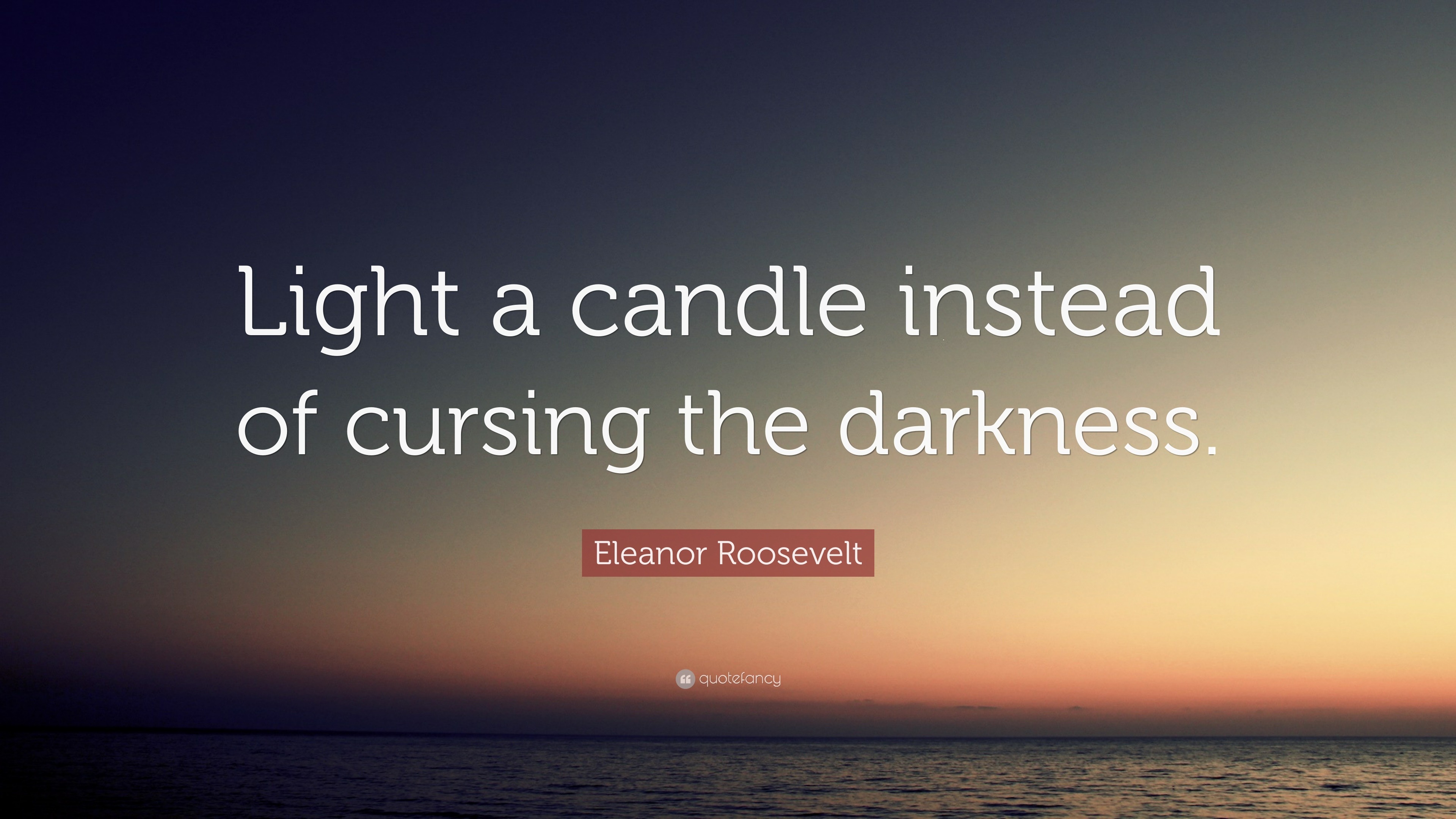 Eleanor Roosevelt Quote “Light a candle instead of cursing the darkness.”