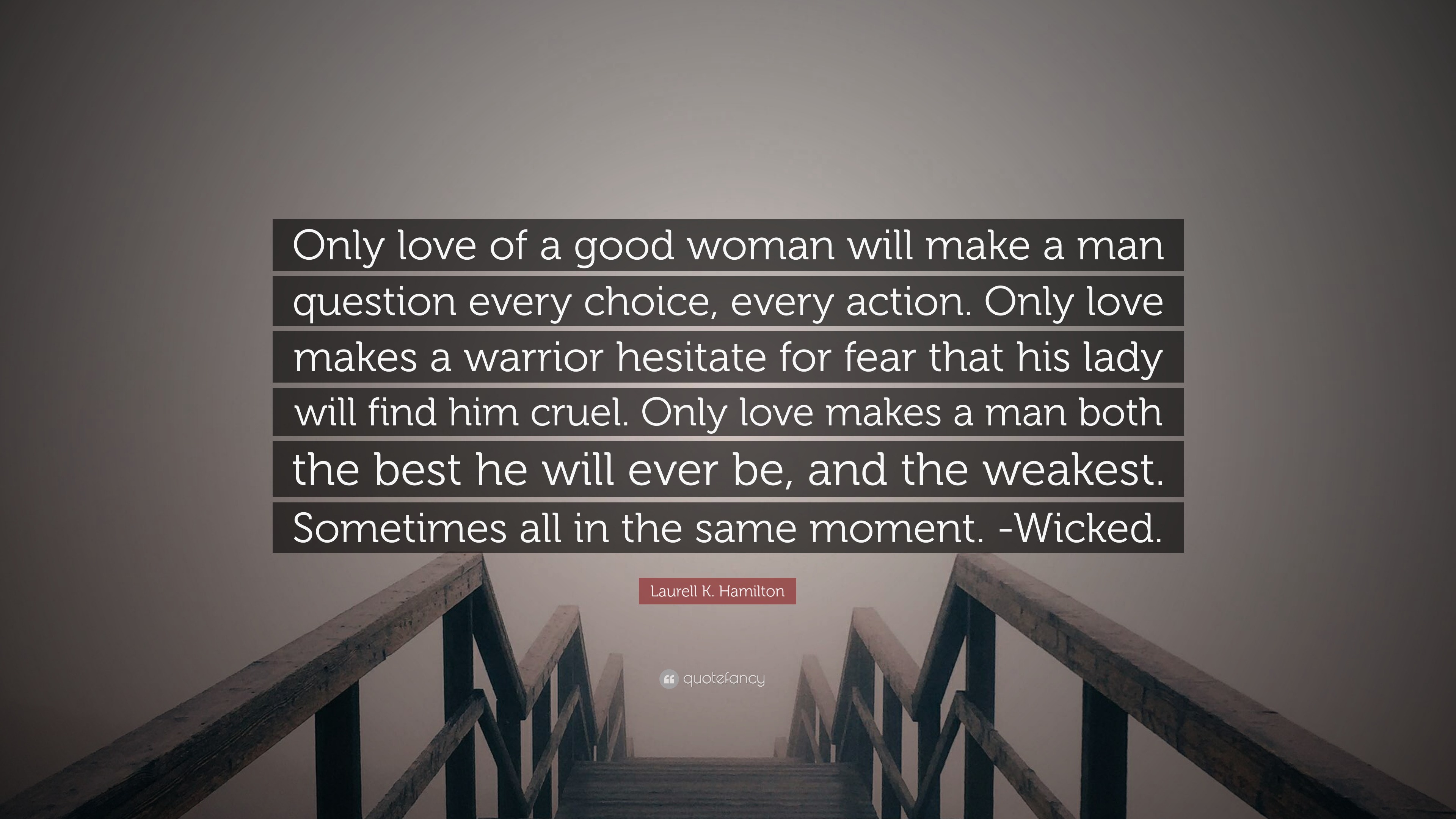 Laurell K. Hamilton Quote: “Only love of a good woman will make a man  question every choice, every action. Only love makes a warrior hesitate for  fe...”