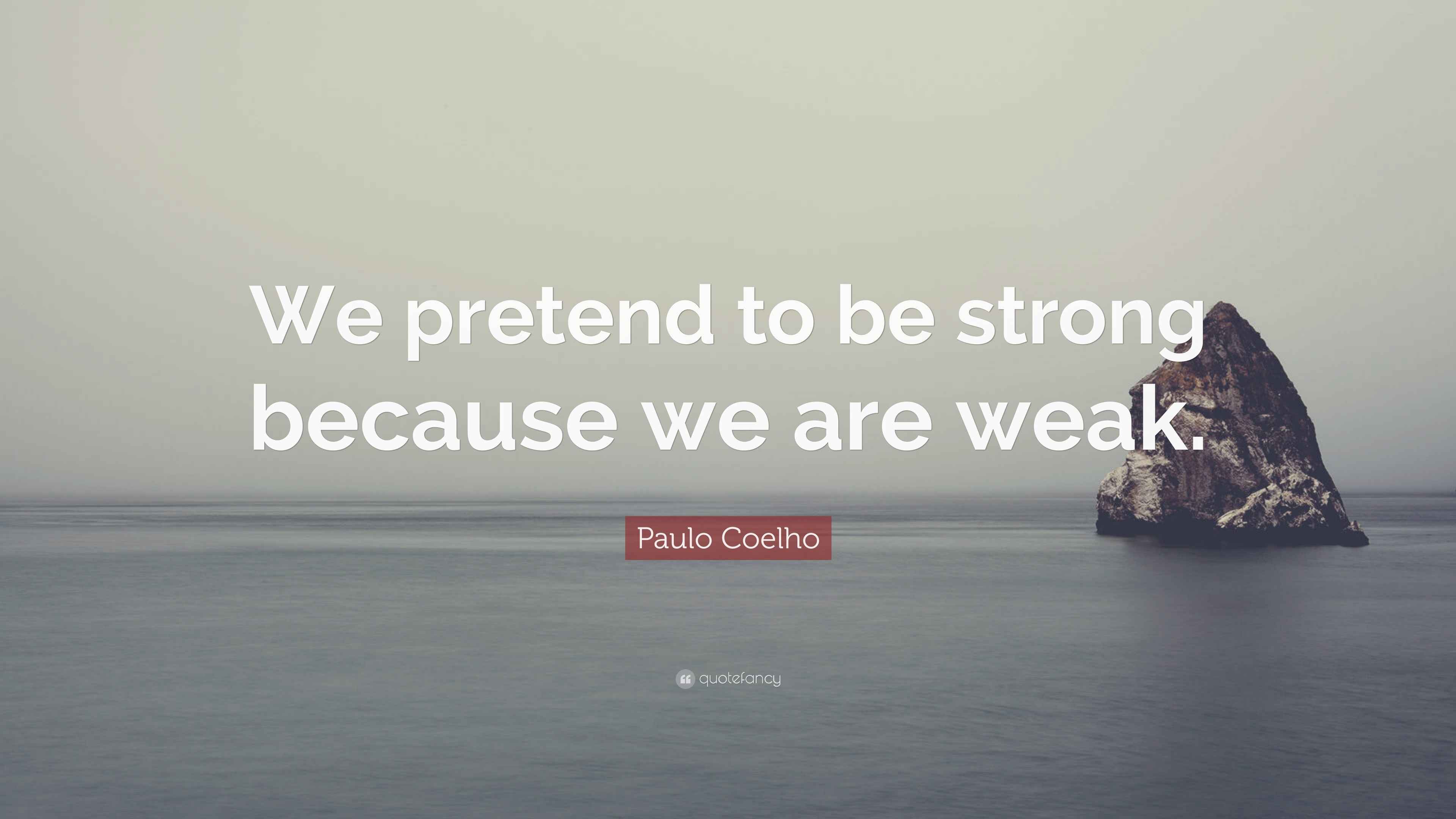 Paulo Coelho Quote: “We pretend to be strong because we are weak.”