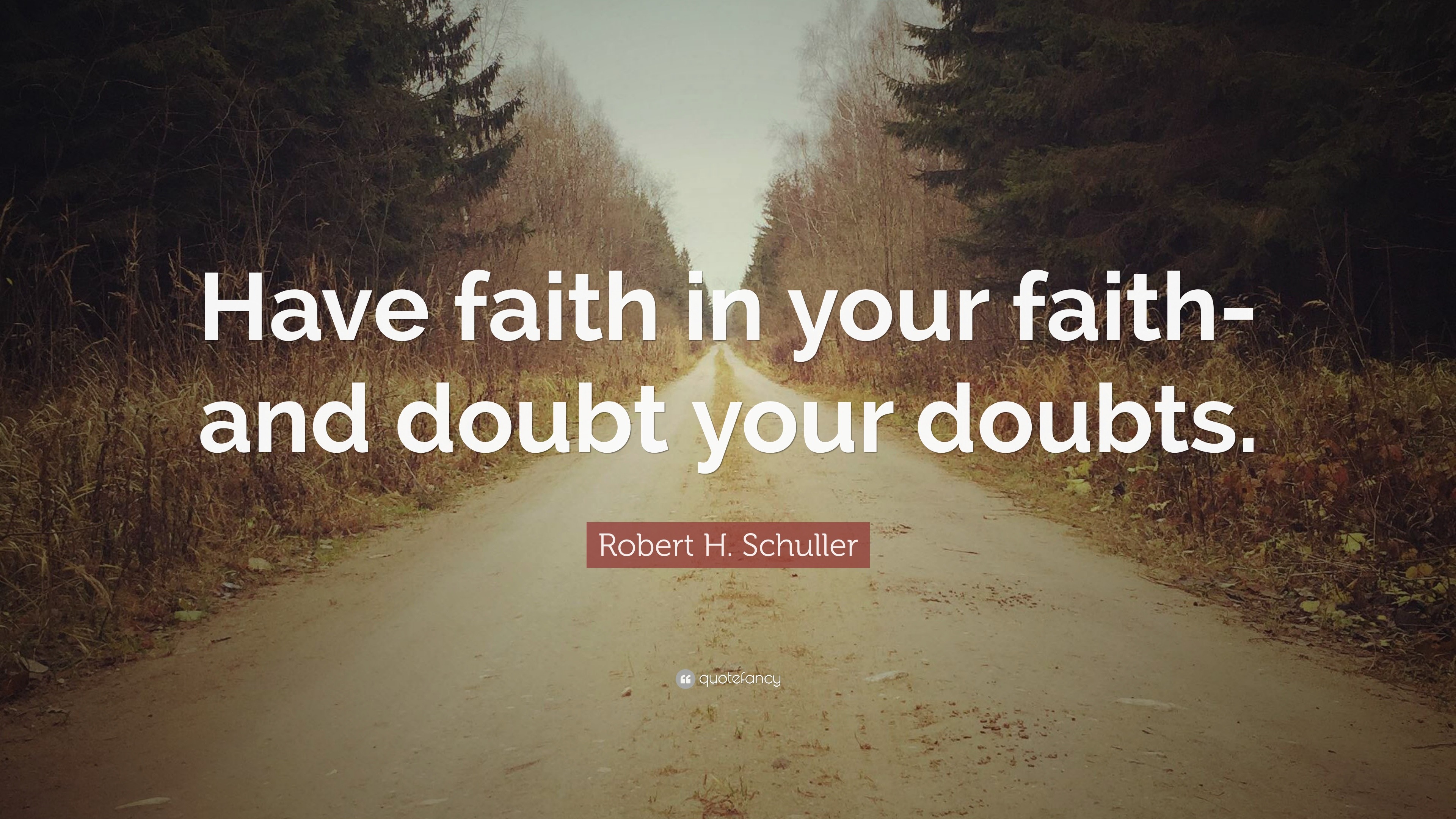 Robert H. Schuller Quote: “Have faith in your faith-and doubt your doubts.”